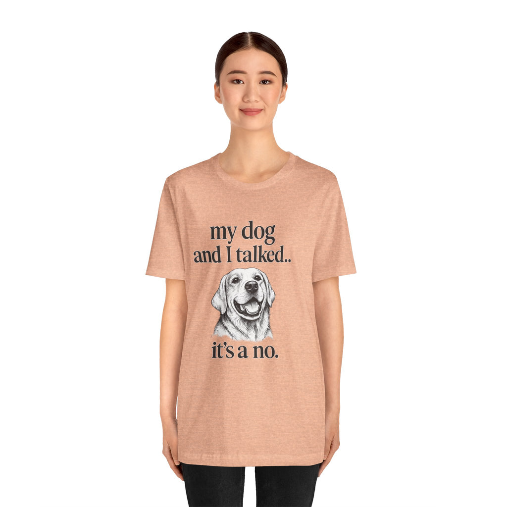 Dog Lover T-Shirt — "my dog and I talked.. it's a no." Funny Pet Graphic Tee