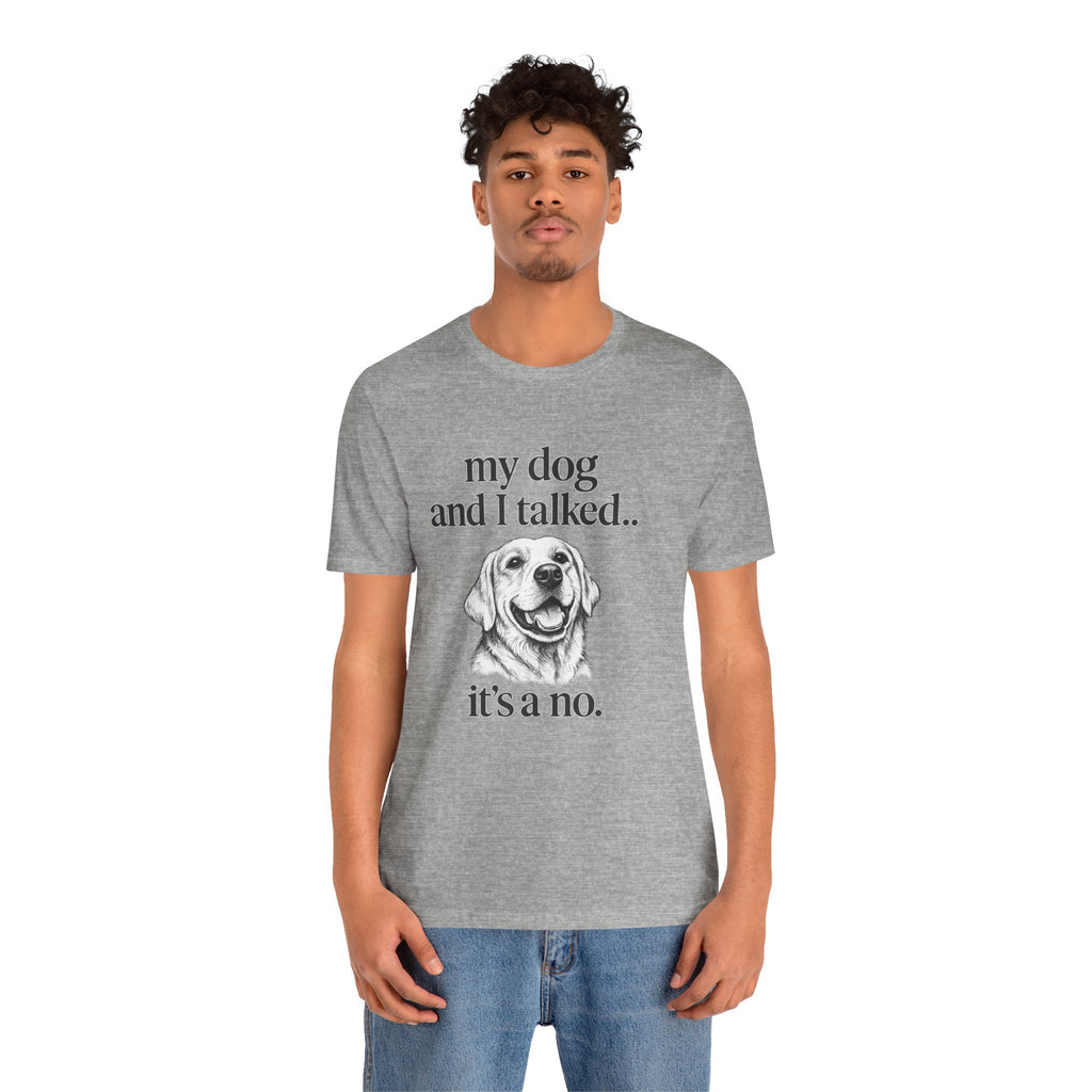 Dog Lover T-Shirt — "my dog and I talked.. it's a no." Funny Pet Graphic Tee
