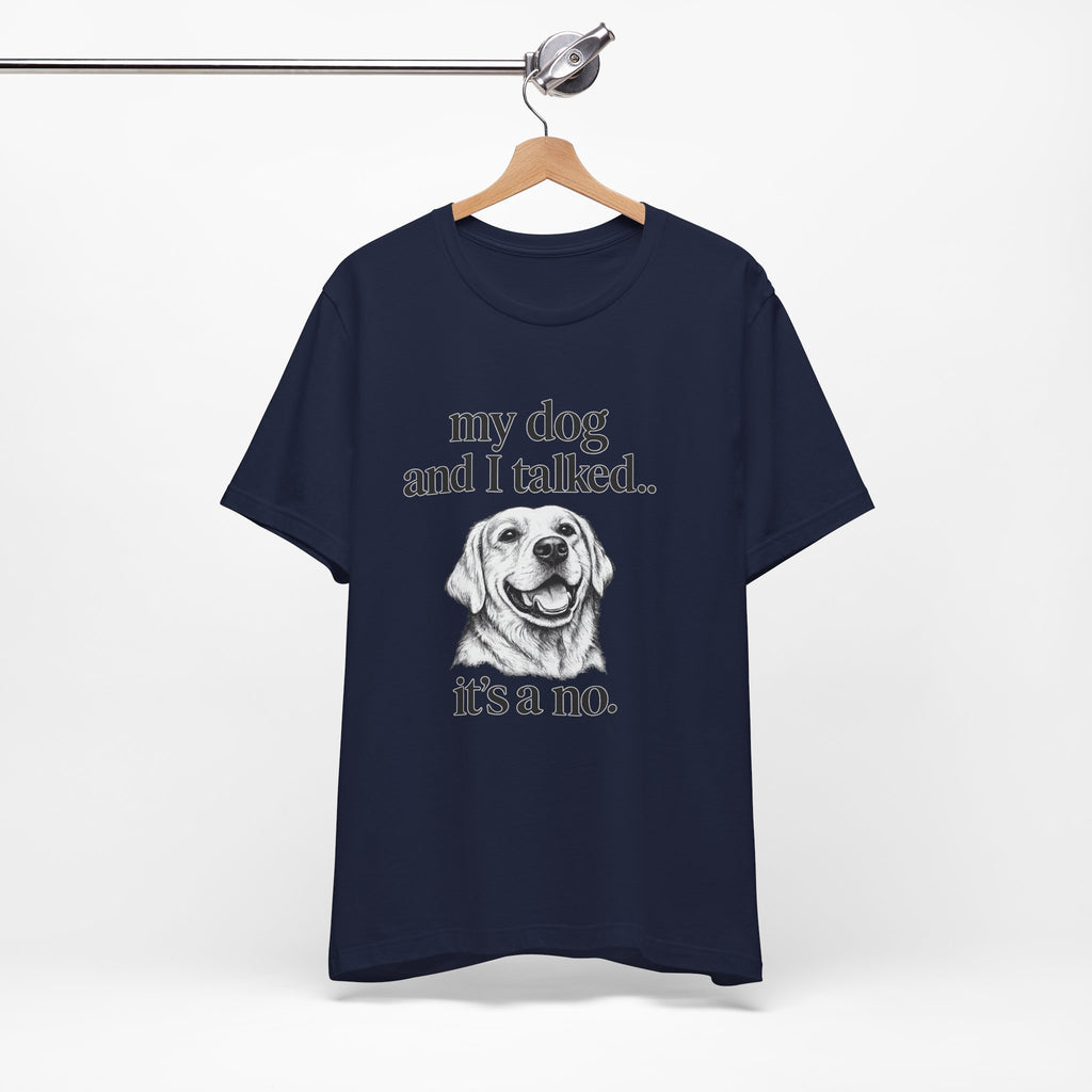 Dog Lover T-Shirt — "my dog and I talked.. it's a no." Funny Pet Graphic Tee