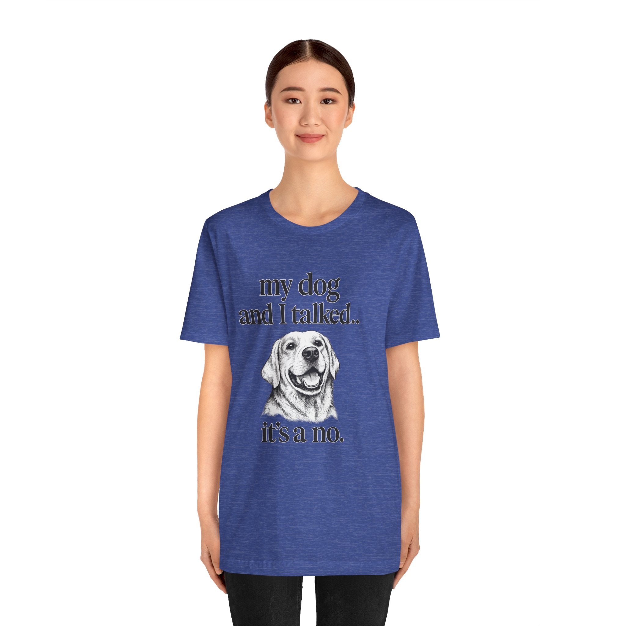 Dog Lover T-Shirt — "my dog and I talked.. it's a no." Funny Pet Graphic Tee