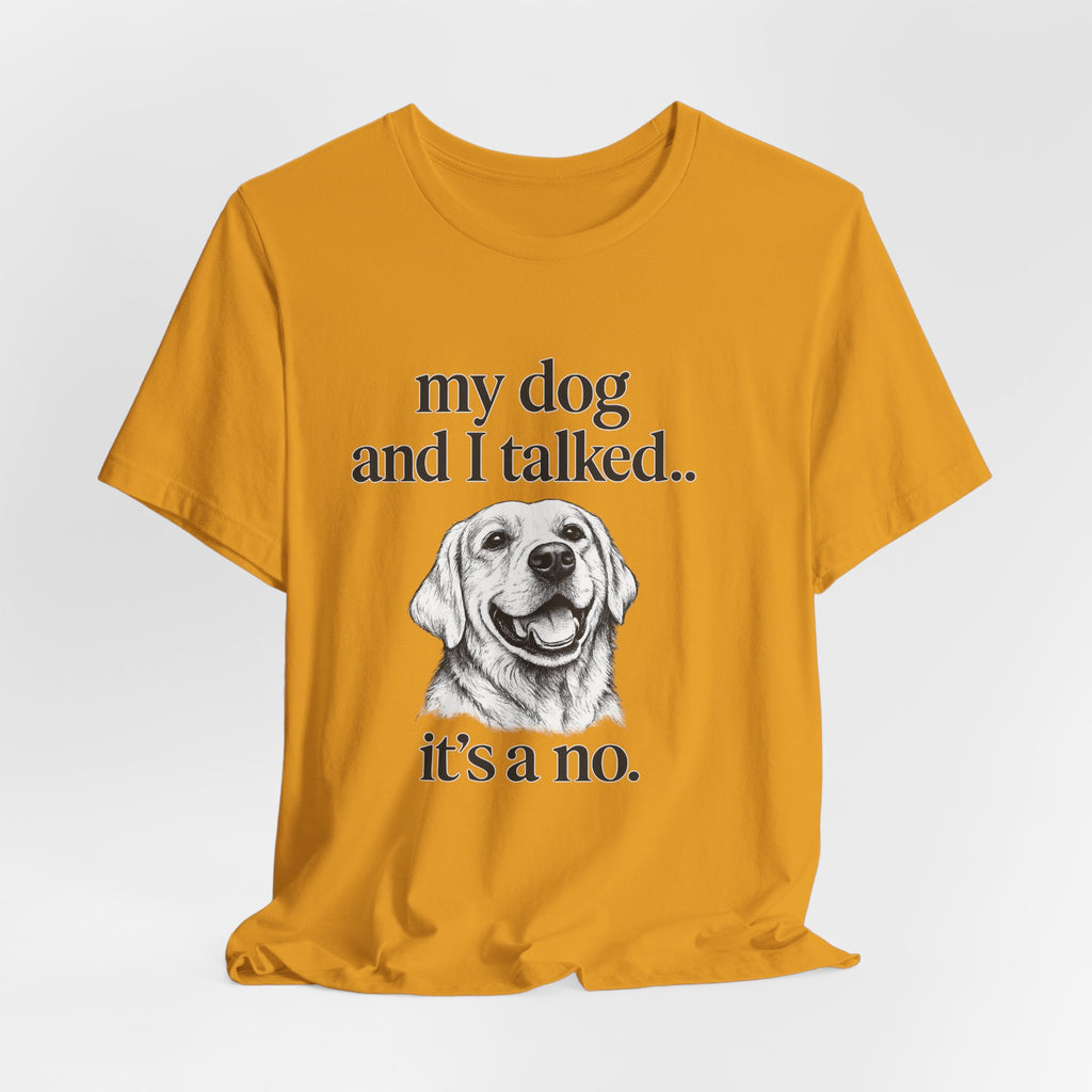 Dog Lover T-Shirt — "my dog and I talked.. it's a no." Funny Pet Graphic Tee