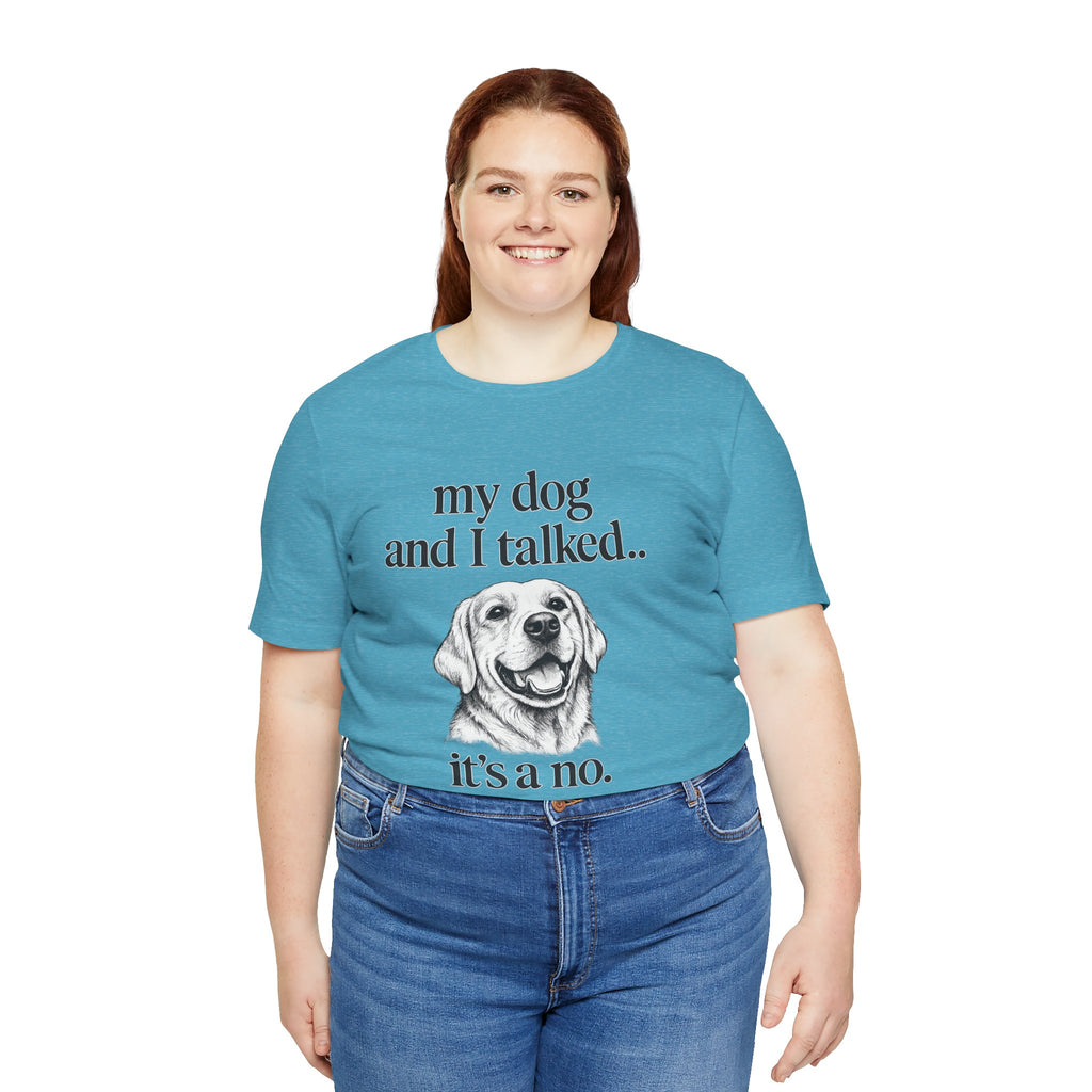 Dog Lover T-Shirt — "my dog and I talked.. it's a no." Funny Pet Graphic Tee