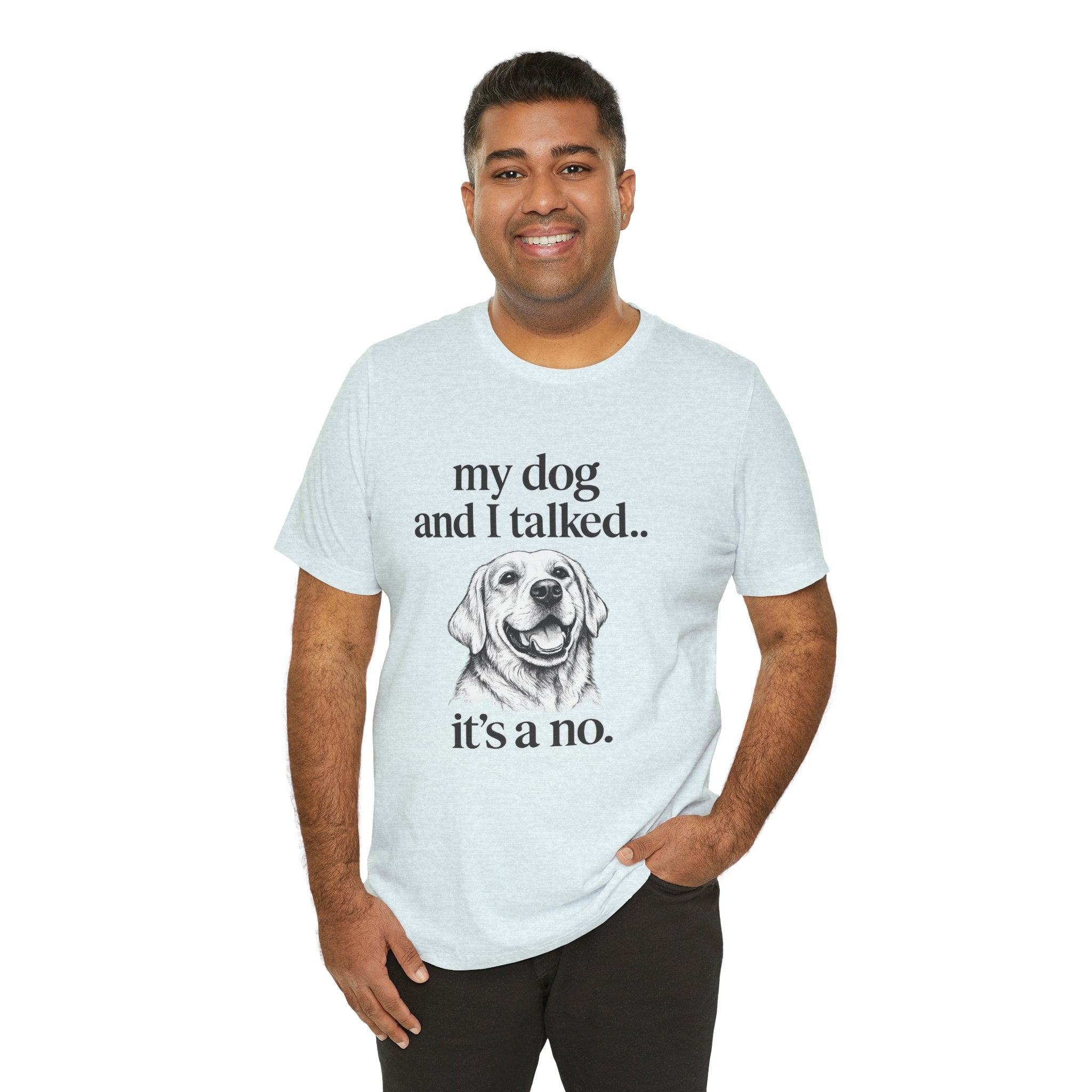 Dog Lover T-Shirt — "my dog and I talked.. it's a no." Funny Pet Graphic Tee