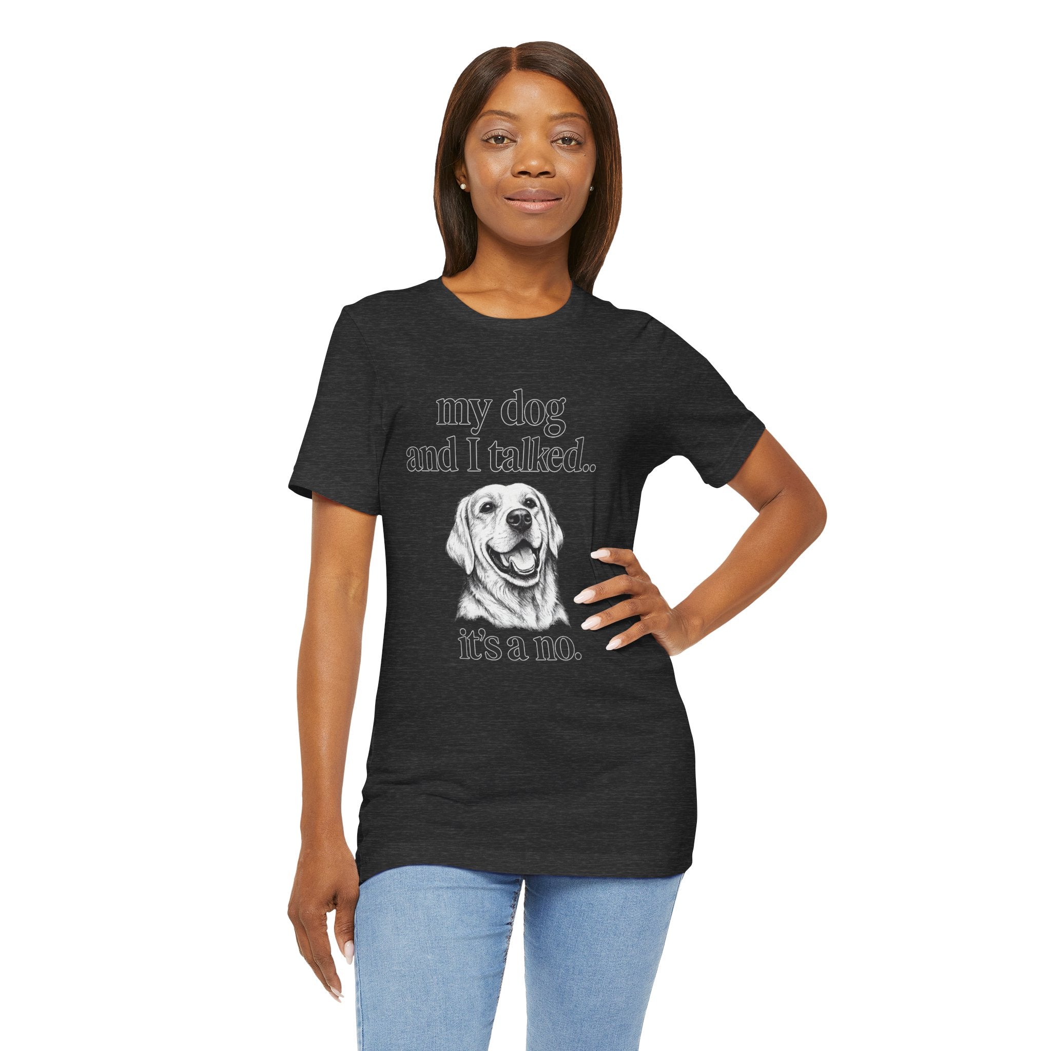 Dog Lover T-Shirt — "my dog and I talked.. it's a no." Funny Pet Graphic Tee