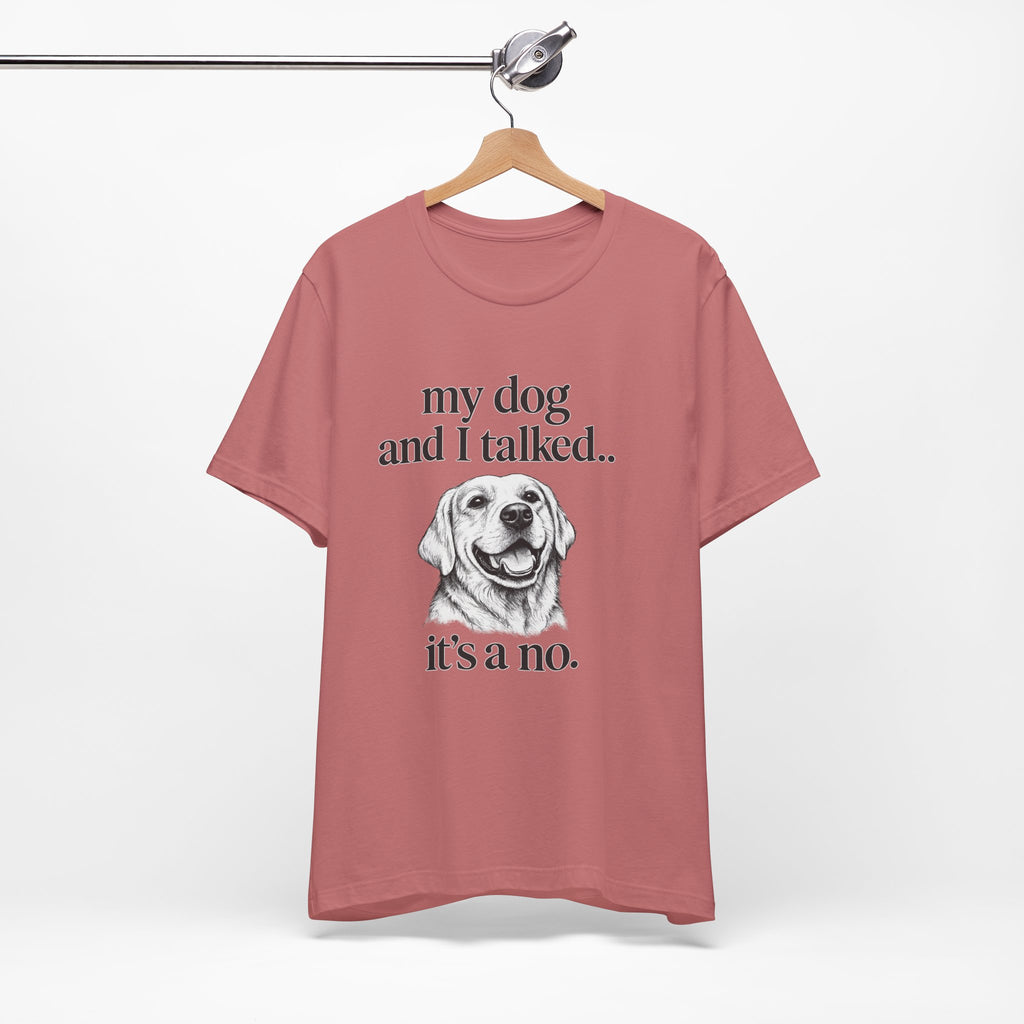 Dog Lover T-Shirt — "my dog and I talked.. it's a no." Funny Pet Graphic Tee