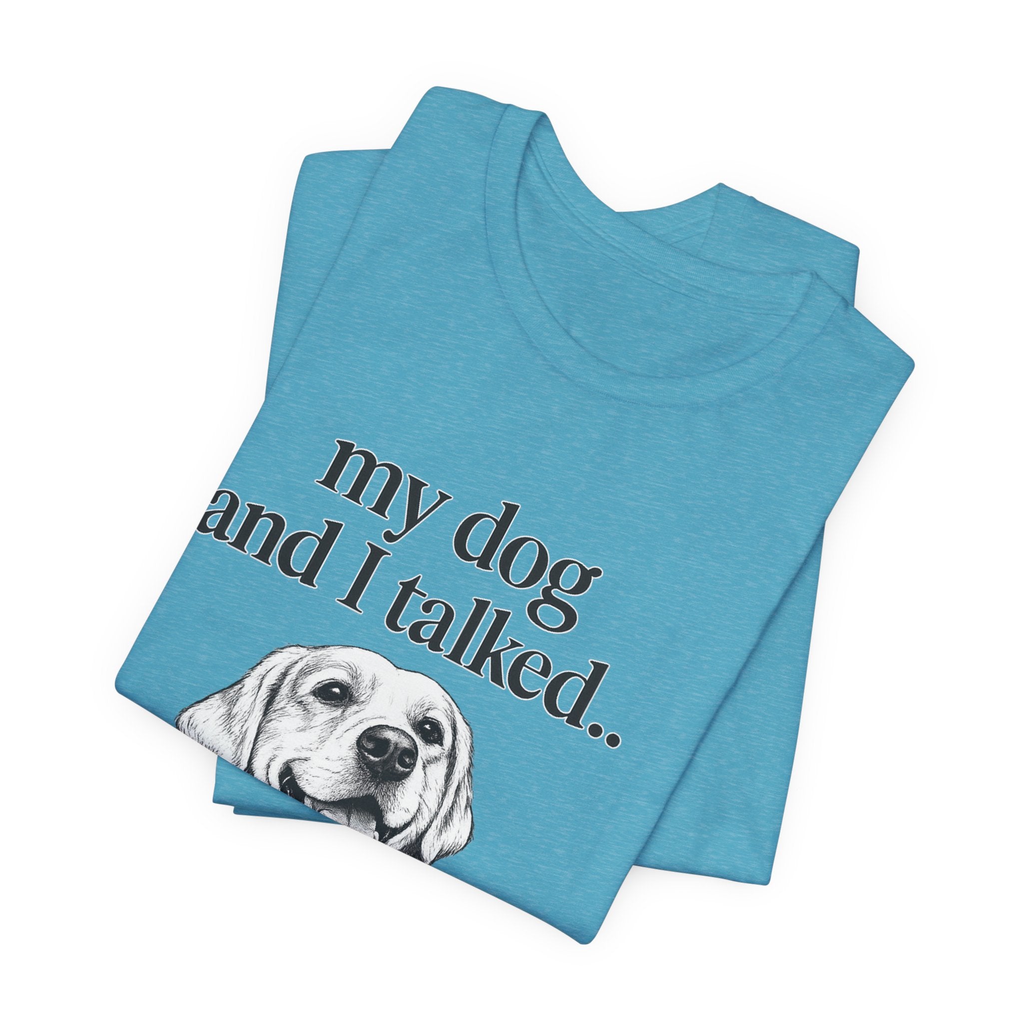 Dog Lover T-Shirt — "my dog and I talked.. it's a no." Funny Pet Graphic Tee