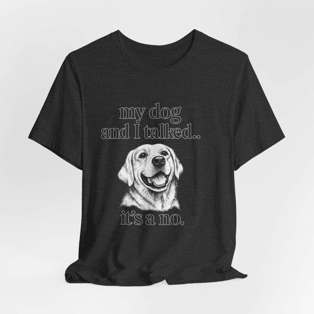 Dog Lover T-Shirt — "my dog and I talked.. it's a no." Funny Pet Graphic Tee