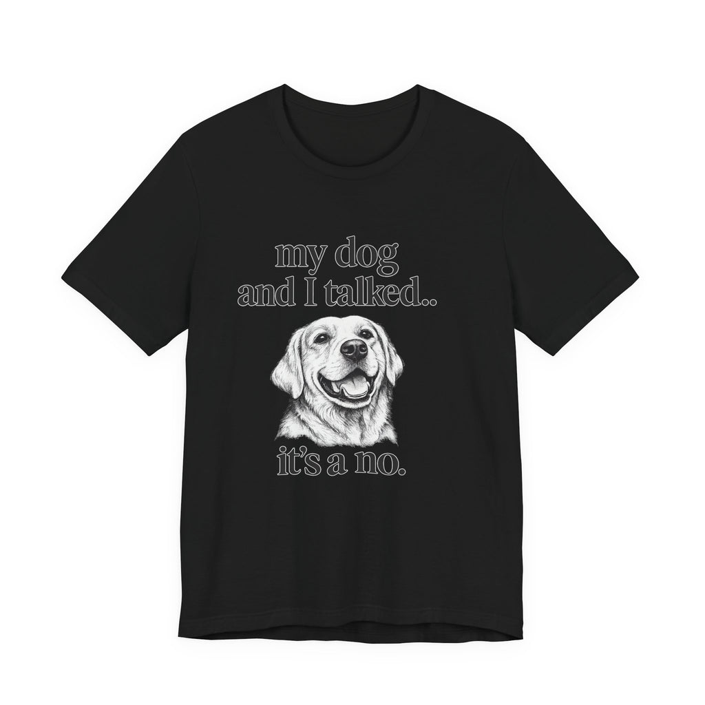 Dog Lover T-Shirt — "my dog and I talked.. it's a no." Funny Pet Graphic Tee