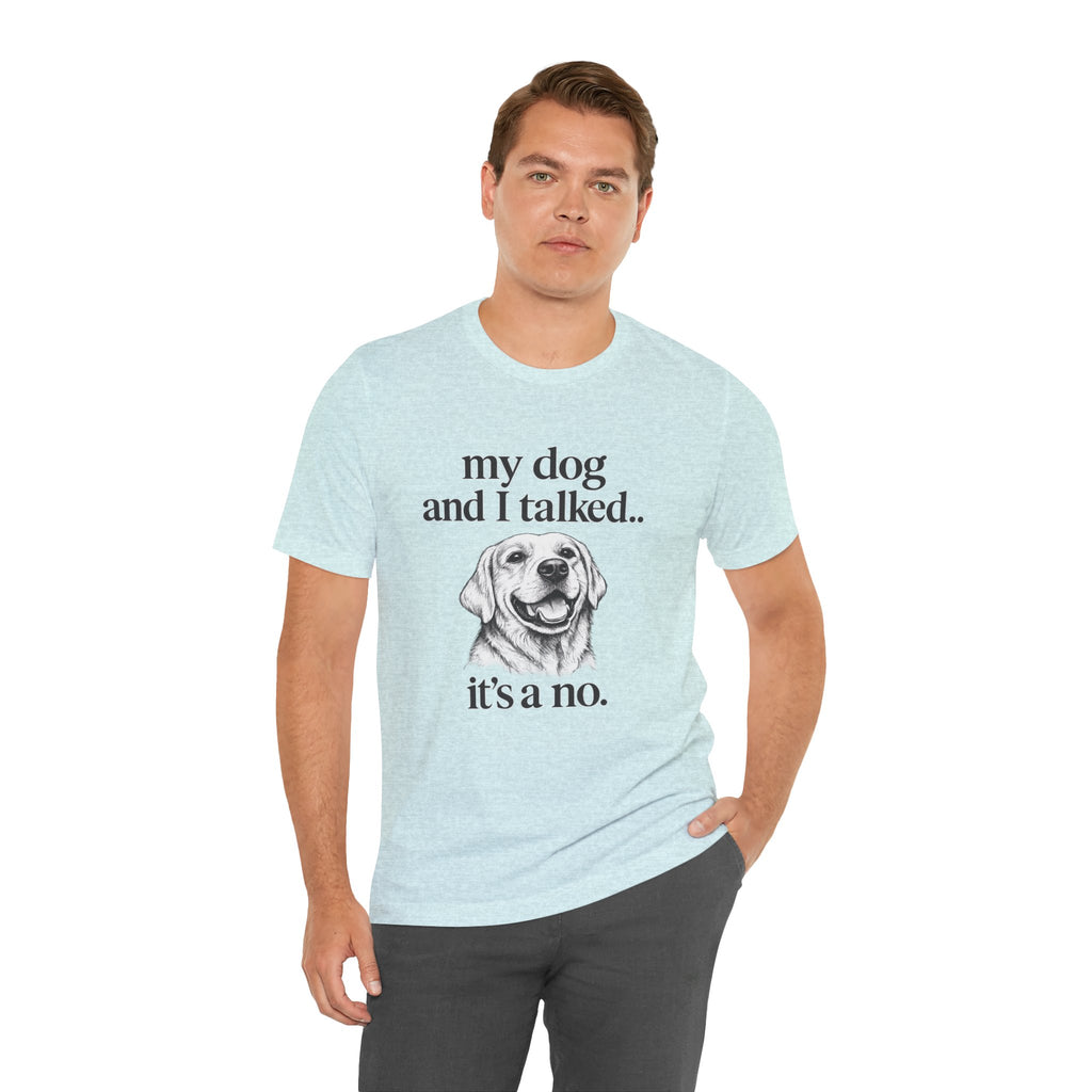 Dog Lover T-Shirt — "my dog and I talked.. it's a no." Funny Pet Graphic Tee