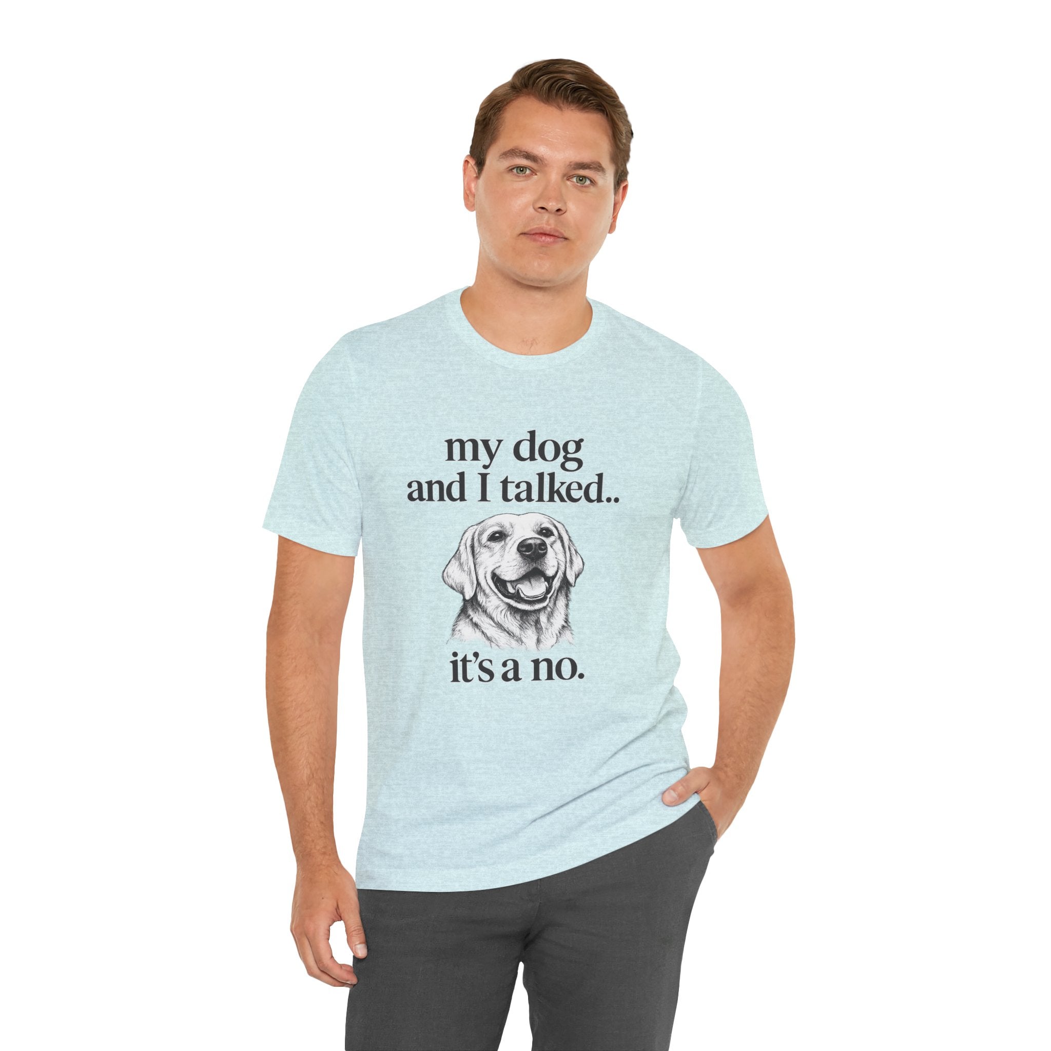 Dog Lover T-Shirt — "my dog and I talked.. it's a no." Funny Pet Graphic Tee