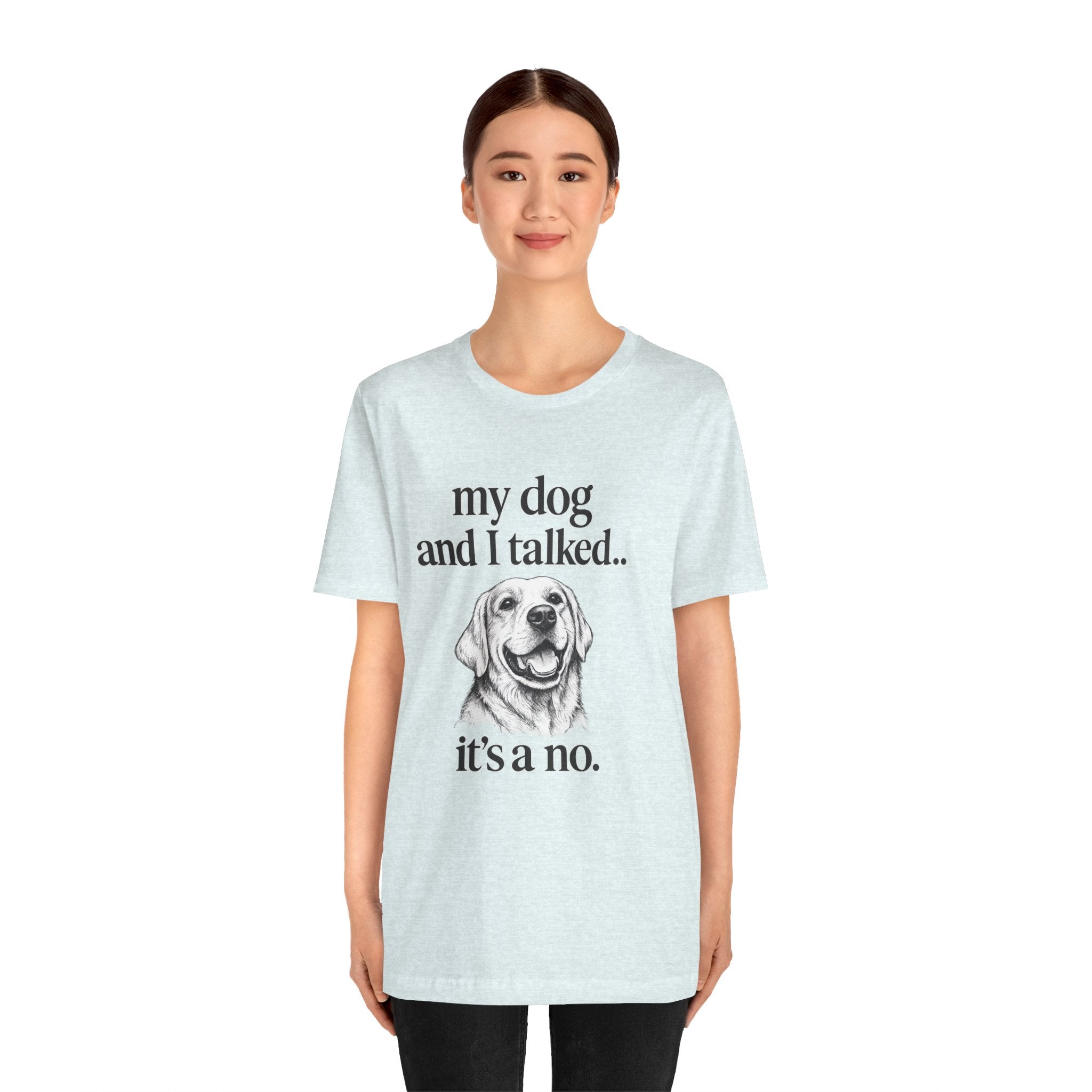 Dog Lover T-Shirt — "my dog and I talked.. it's a no." Funny Pet Graphic Tee