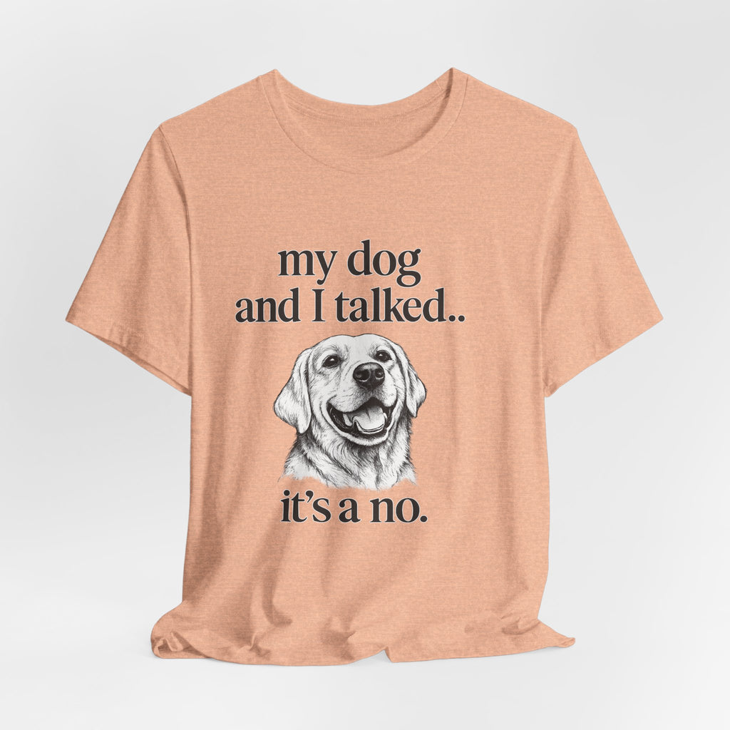 Dog Lover T-Shirt — "my dog and I talked.. it's a no." Funny Pet Graphic Tee