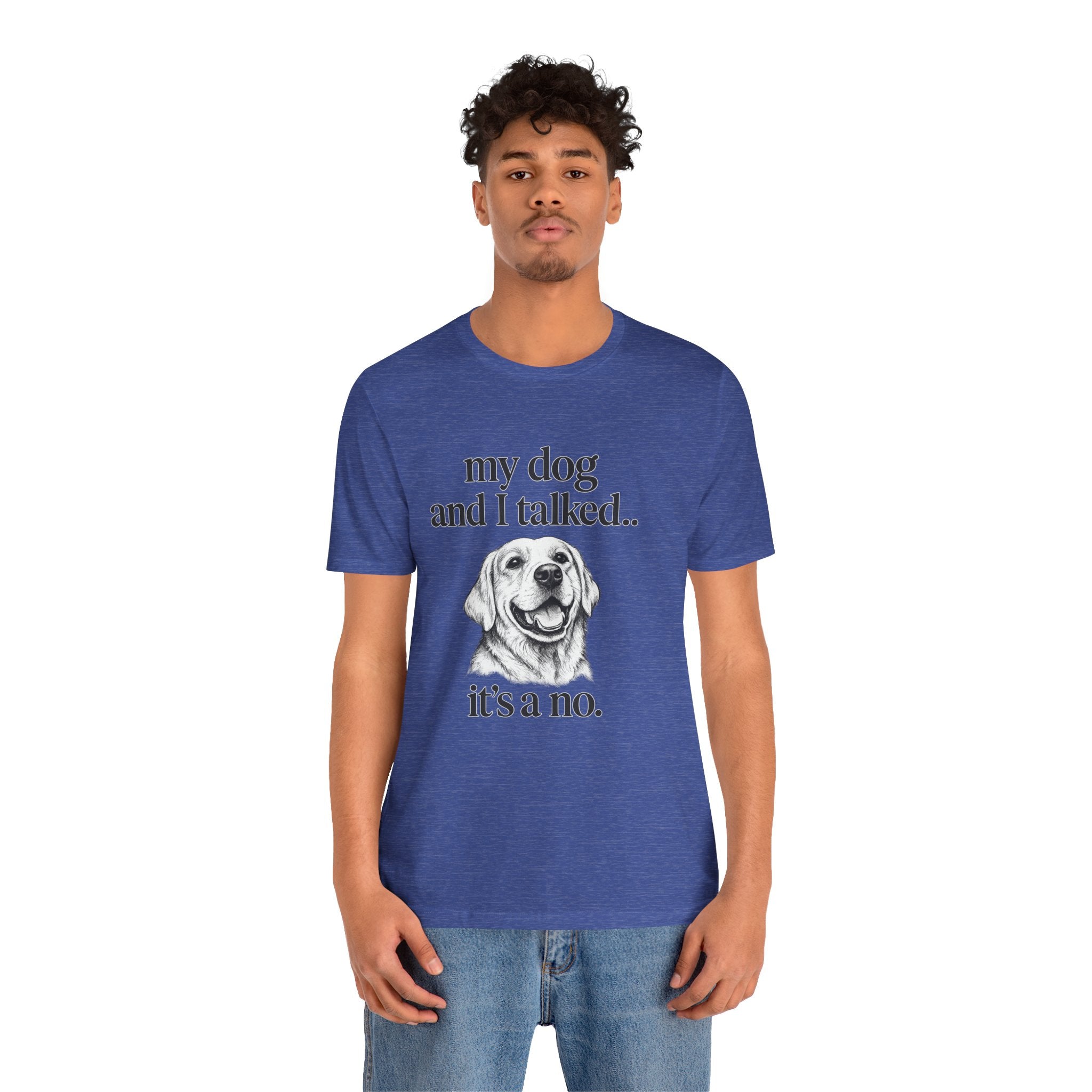 Dog Lover T-Shirt — "my dog and I talked.. it's a no." Funny Pet Graphic Tee