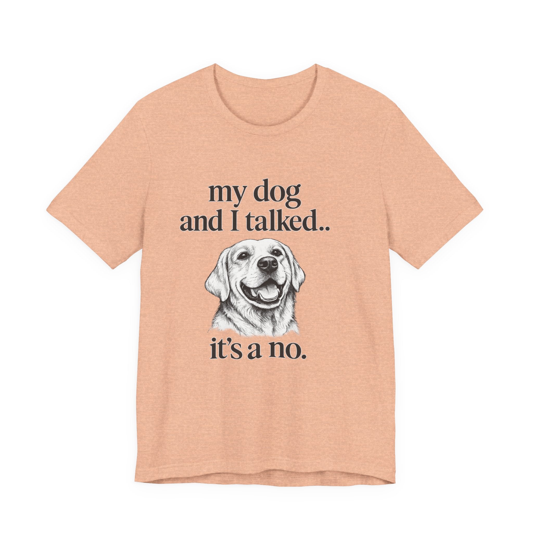 Dog Lover T-Shirt — "my dog and I talked.. it's a no." Funny Pet Graphic Tee