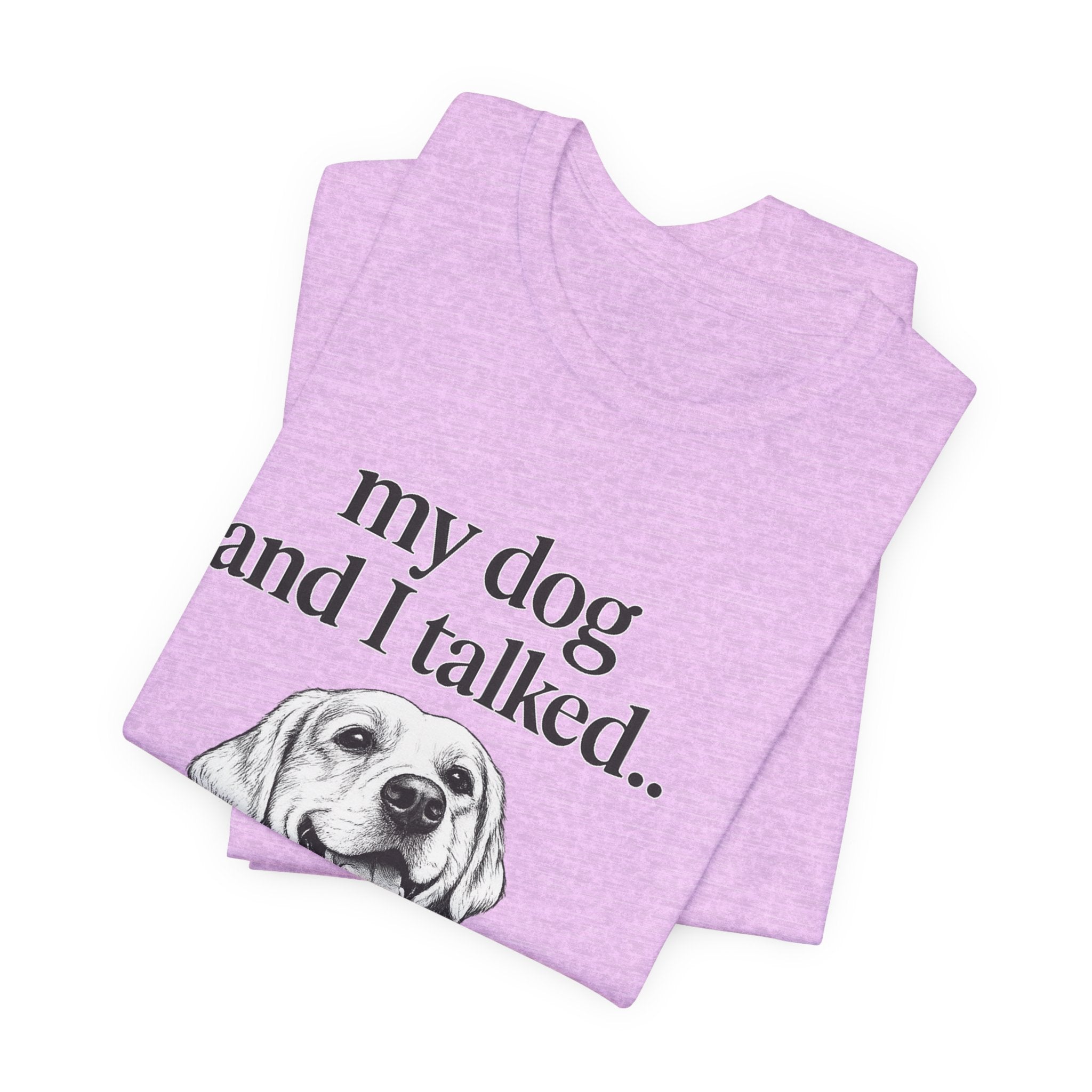 Dog Lover T-Shirt — "my dog and I talked.. it's a no." Funny Pet Graphic Tee