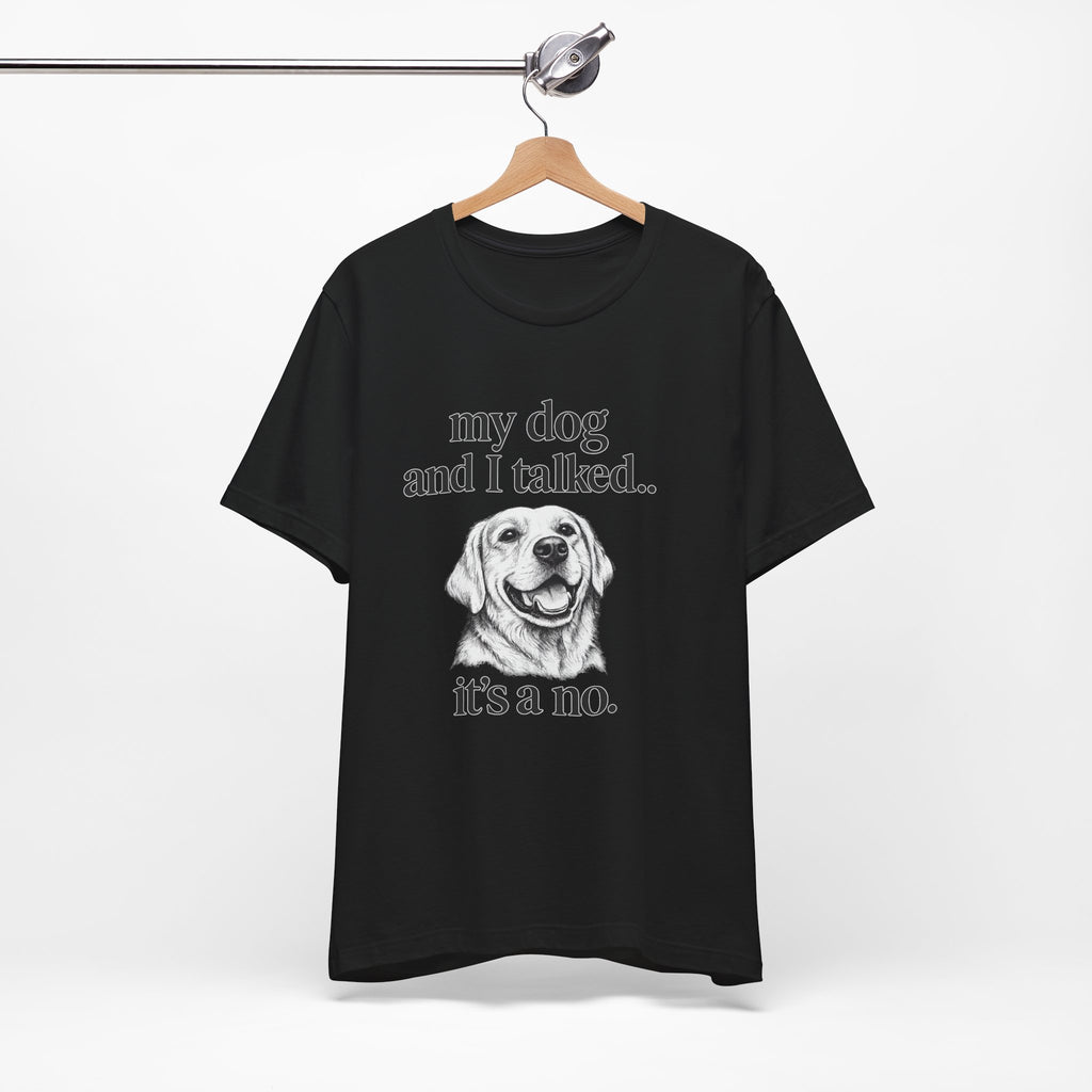 Dog Lover T-Shirt — "my dog and I talked.. it's a no." Funny Pet Graphic Tee