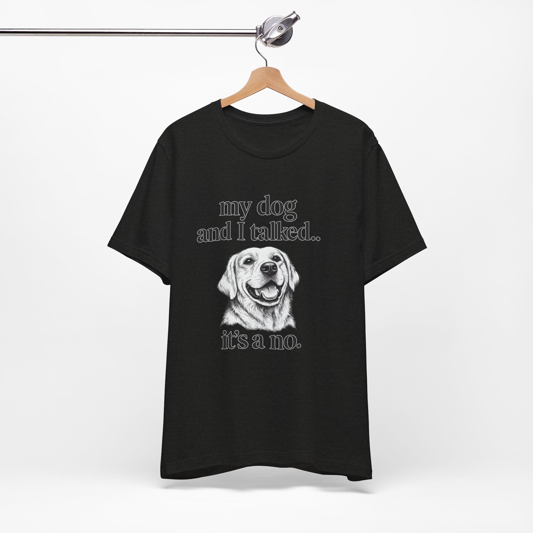 Dog Lover T-Shirt — "my dog and I talked.. it's a no." Funny Pet Graphic Tee