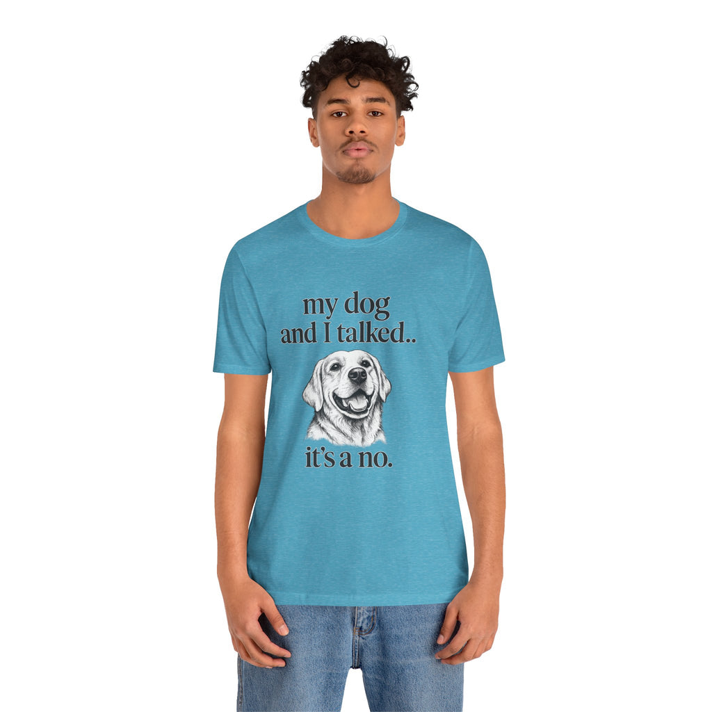 Dog Lover T-Shirt — "my dog and I talked.. it's a no." Funny Pet Graphic Tee