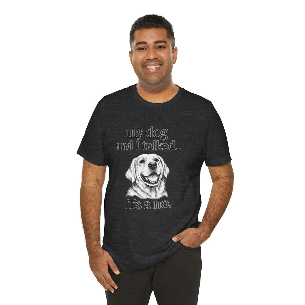 Dog Lover T-Shirt — "my dog and I talked.. it's a no." Funny Pet Graphic Tee