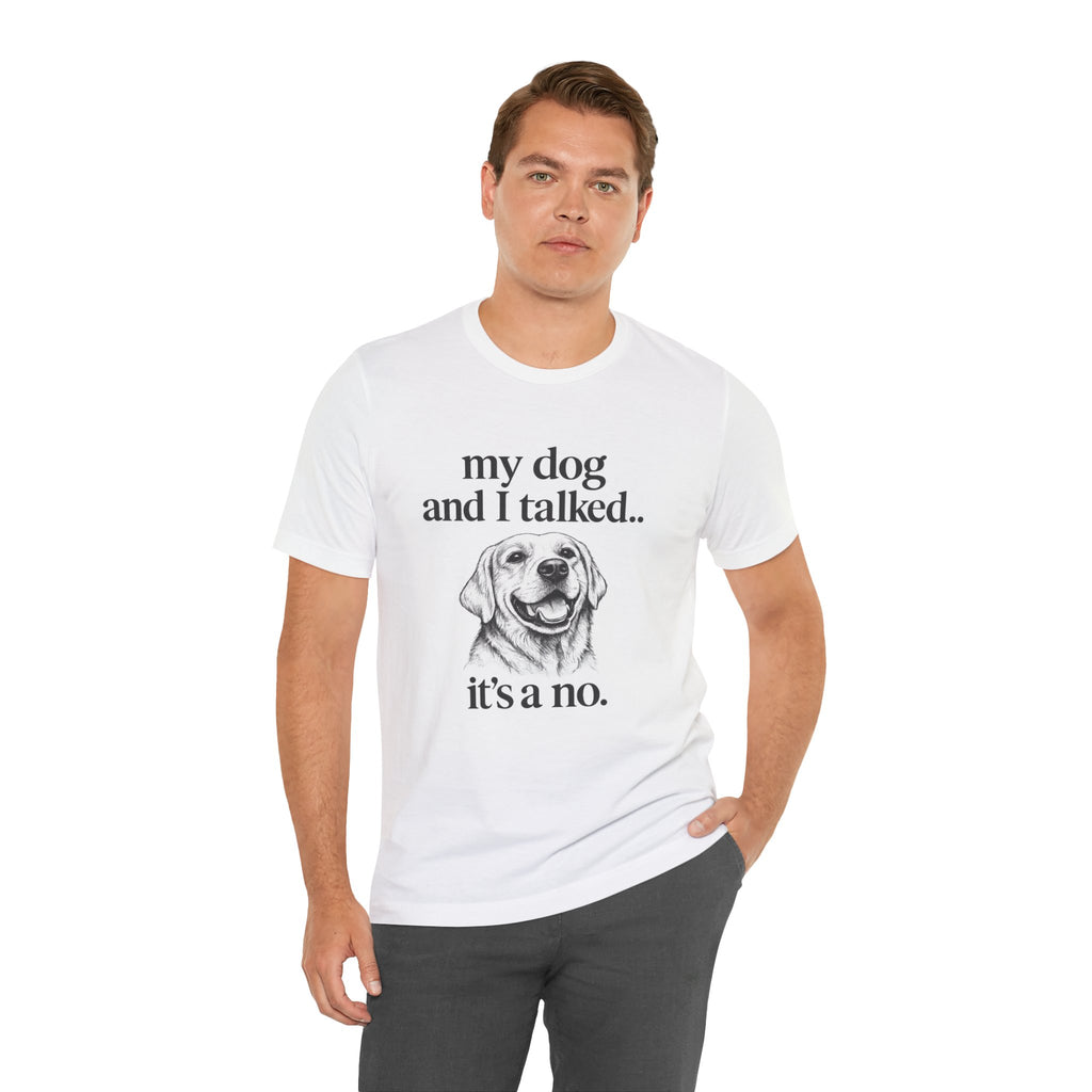 Dog Lover T-Shirt — "my dog and I talked.. it's a no." Funny Pet Graphic Tee