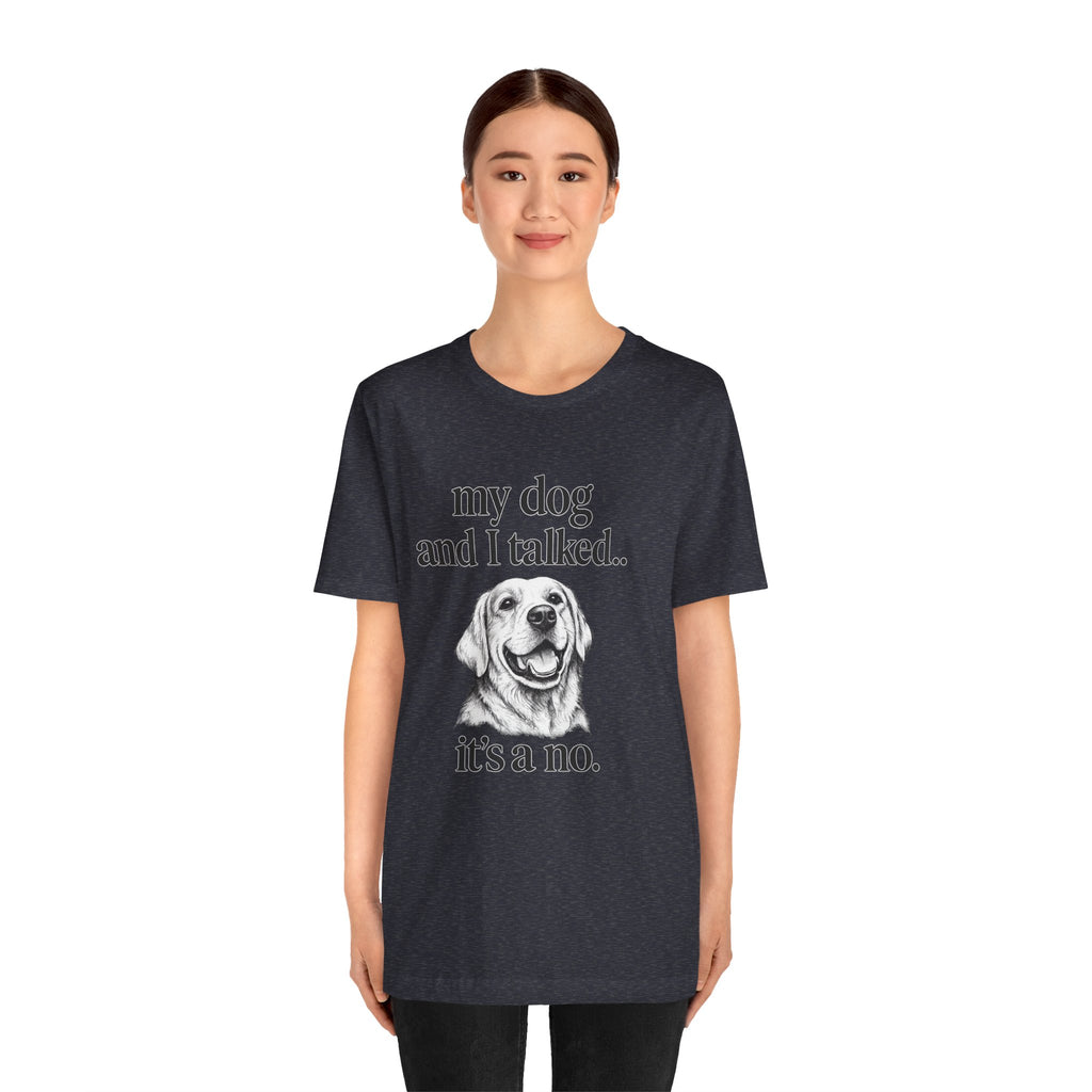 Dog Lover T-Shirt — "my dog and I talked.. it's a no." Funny Pet Graphic Tee