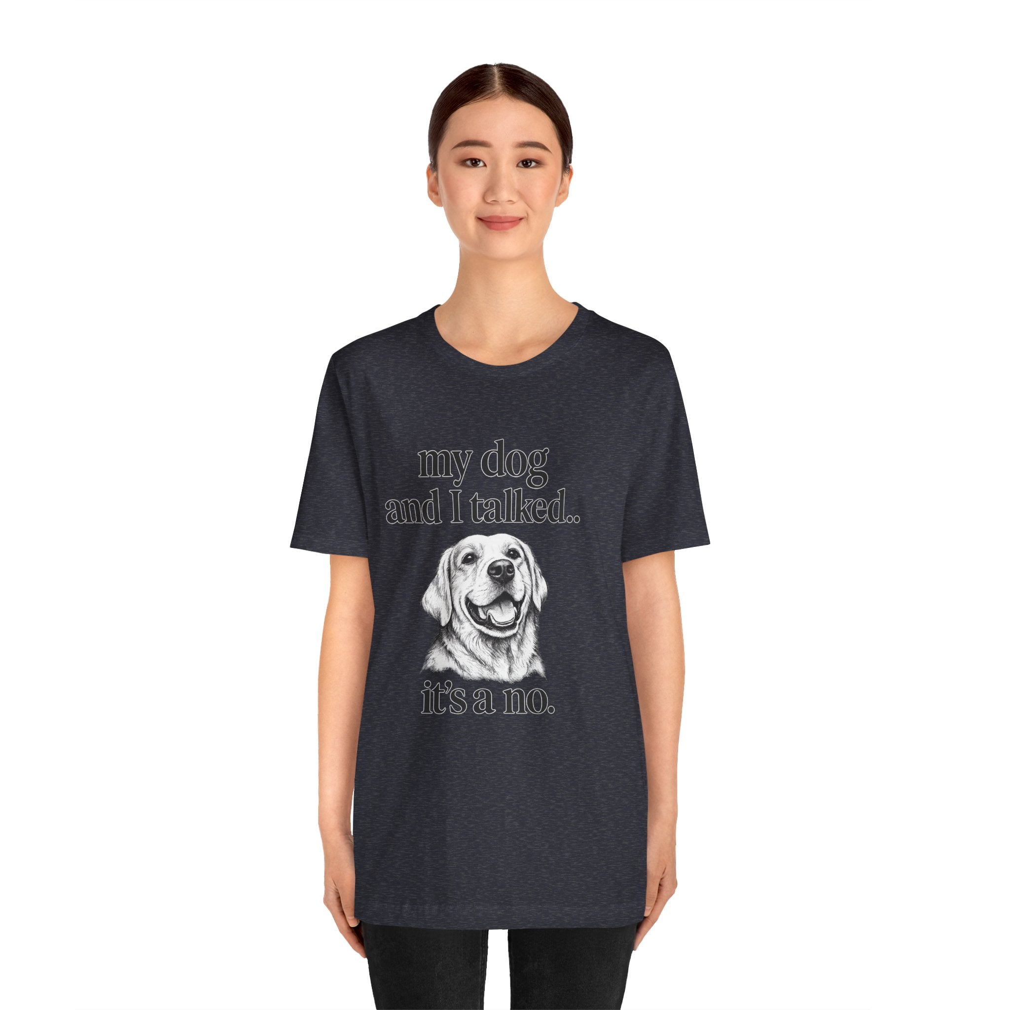 Dog Lover T-Shirt — "my dog and I talked.. it's a no." Funny Pet Graphic Tee