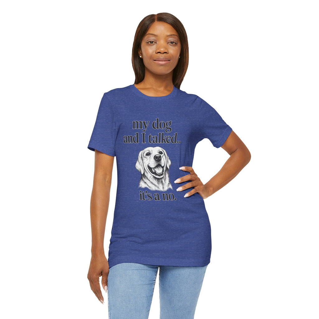 Dog Lover T-Shirt — "my dog and I talked.. it's a no." Funny Pet Graphic Tee
