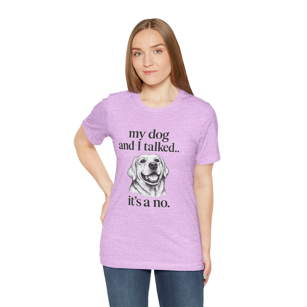 Dog Lover T-Shirt — "my dog and I talked.. it's a no." Funny Pet Graphic Tee