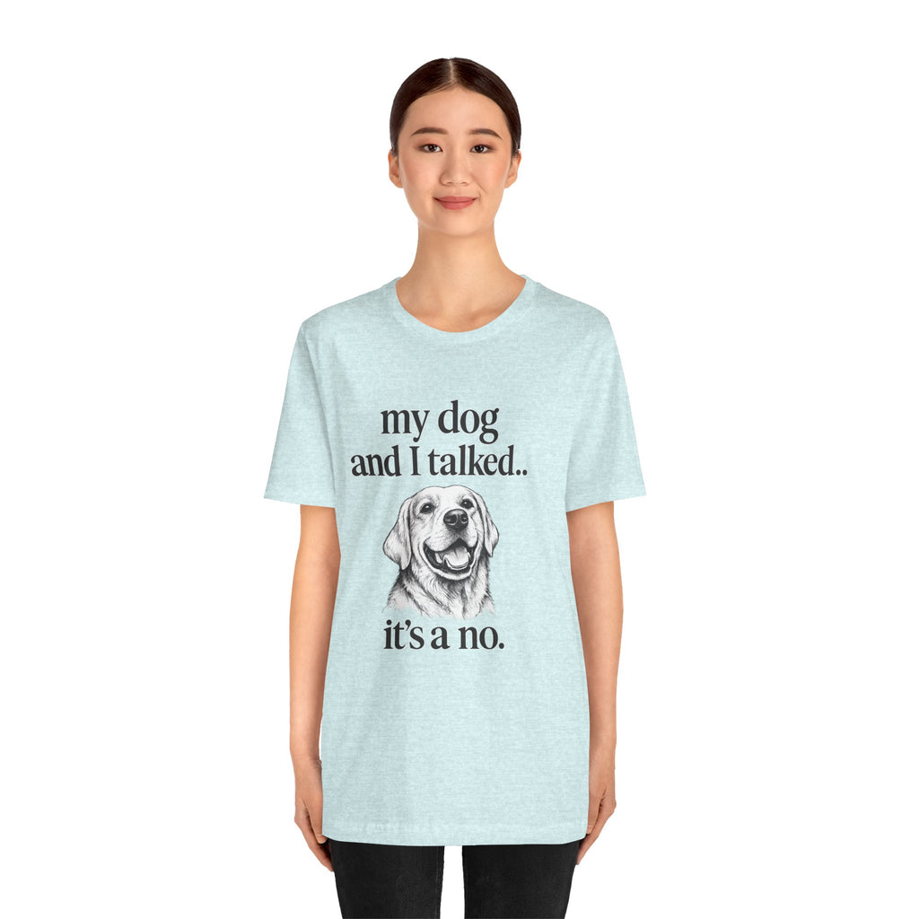 Dog Lover T-Shirt — "my dog and I talked.. it's a no." Funny Pet Graphic Tee