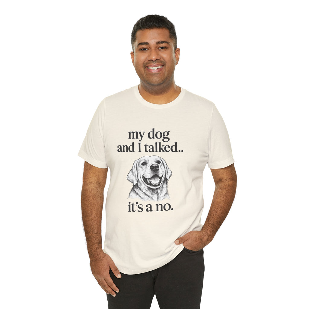 Dog Lover T-Shirt — "my dog and I talked.. it's a no." Funny Pet Graphic Tee