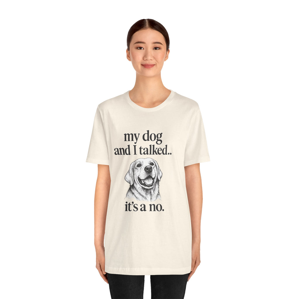 Dog Lover T-Shirt — "my dog and I talked.. it's a no." Funny Pet Graphic Tee