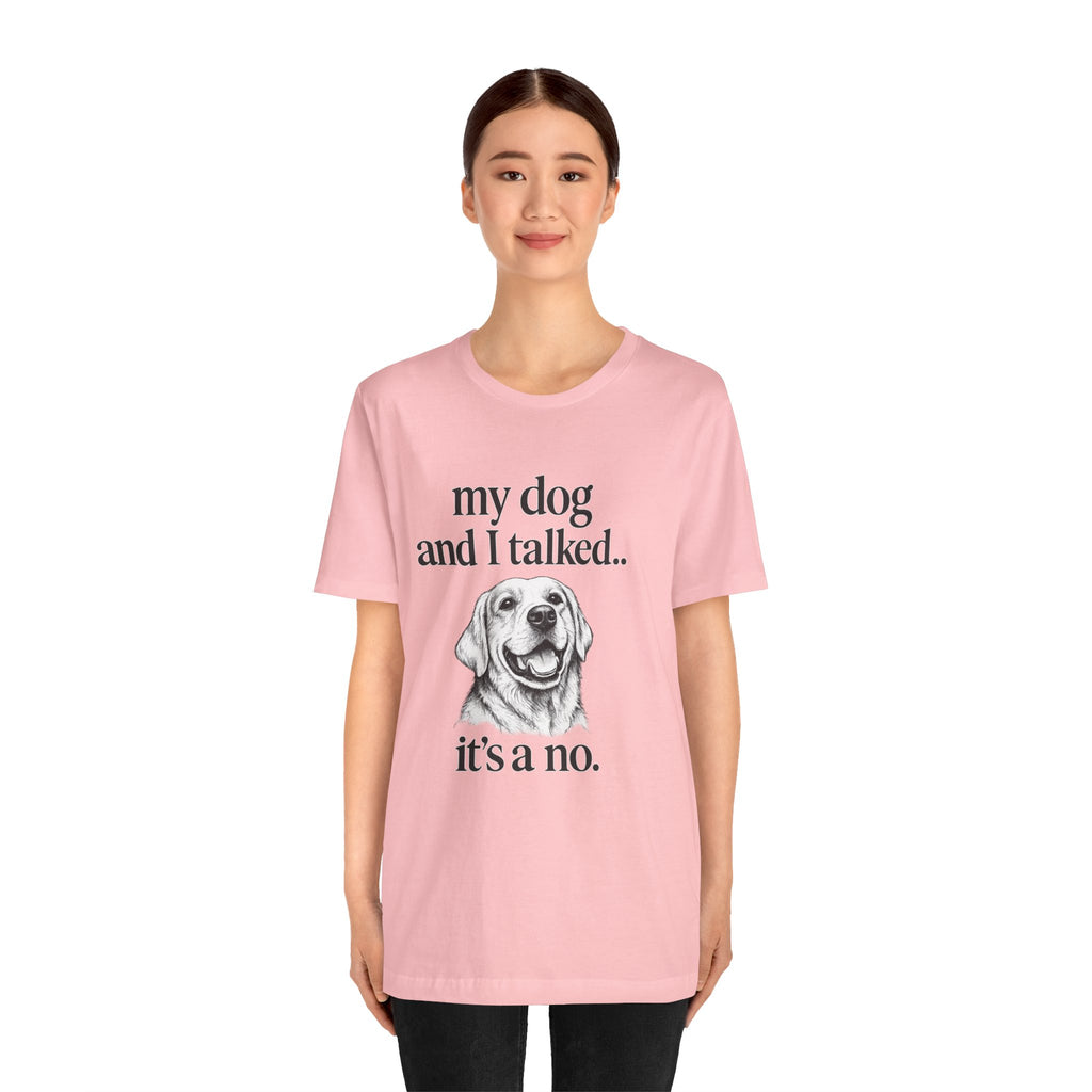 Dog Lover T-Shirt — "my dog and I talked.. it's a no." Funny Pet Graphic Tee