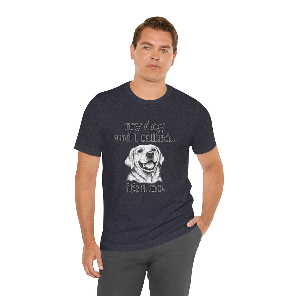 Dog Lover T-Shirt — "my dog and I talked.. it's a no." Funny Pet Graphic Tee