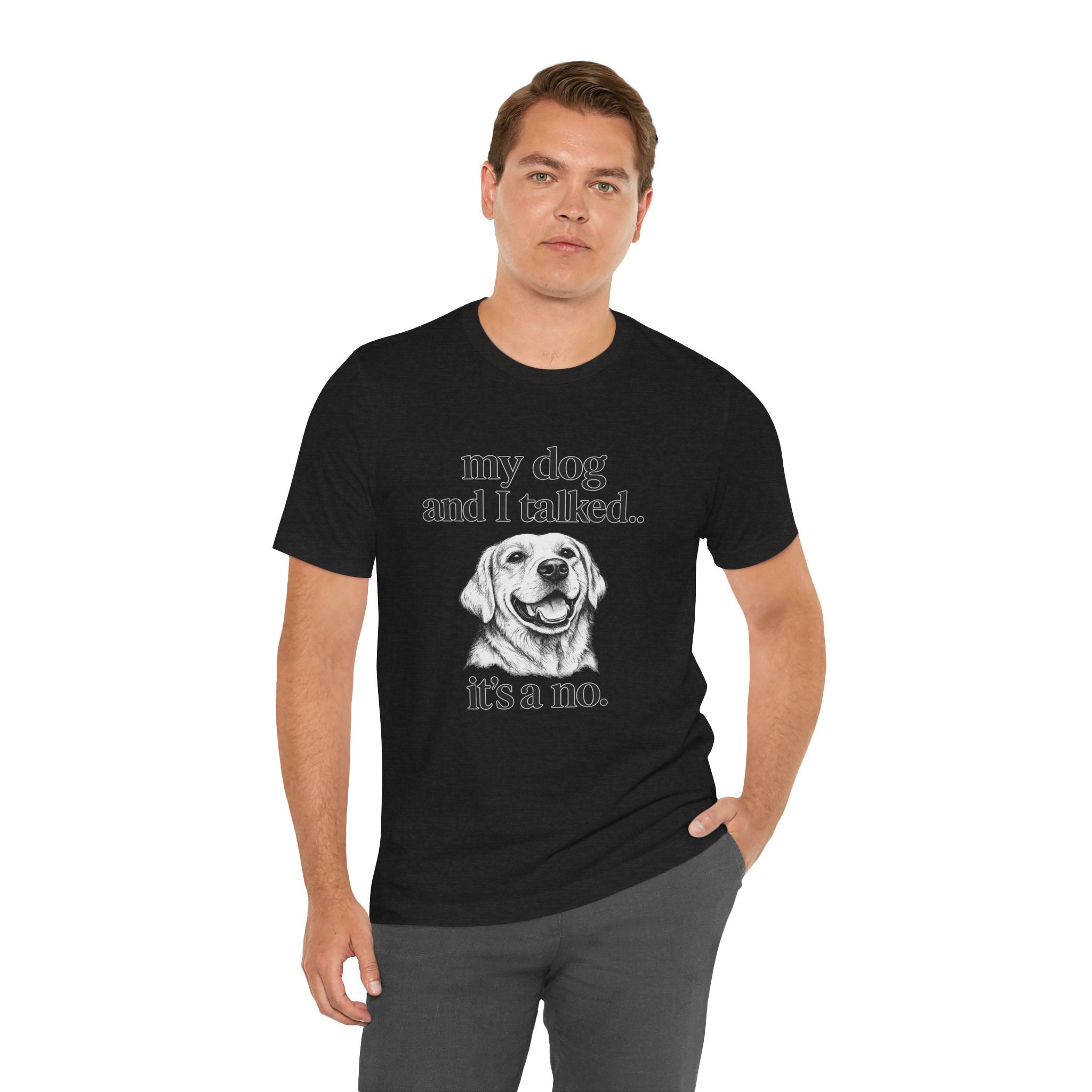 Dog Lover T-Shirt — "my dog and I talked.. it's a no." Funny Pet Graphic Tee