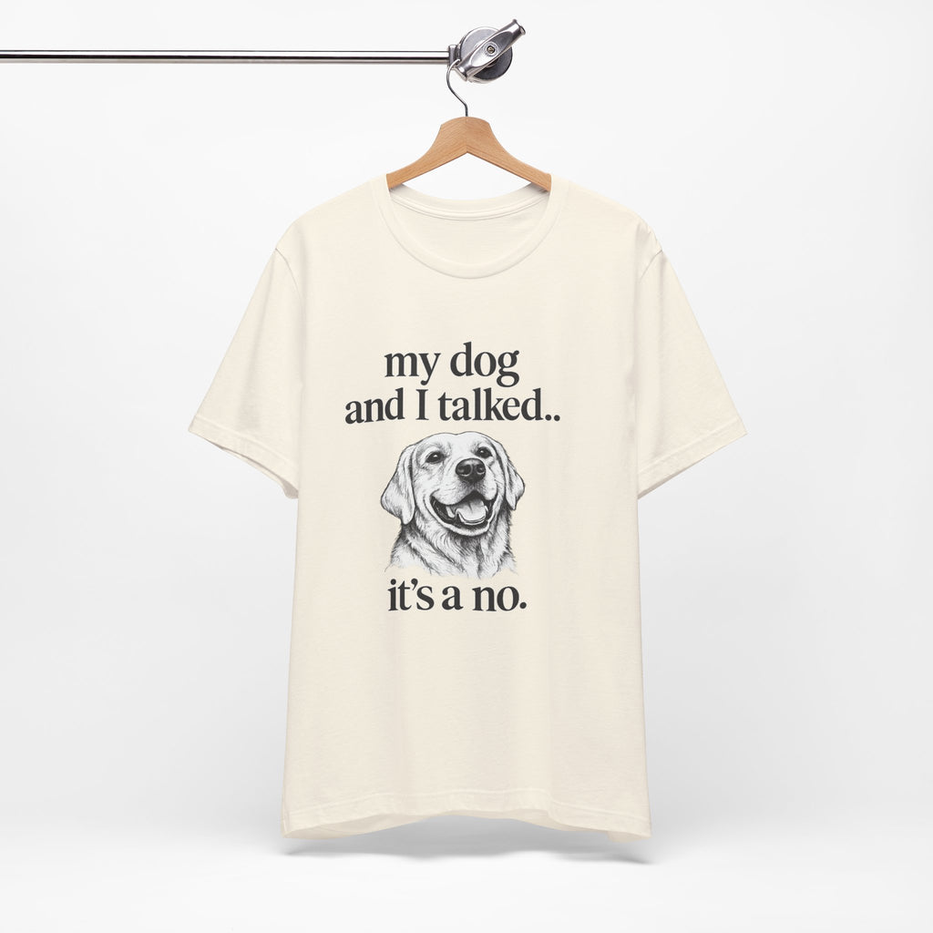 Dog Lover T-Shirt — "my dog and I talked.. it's a no." Funny Pet Graphic Tee