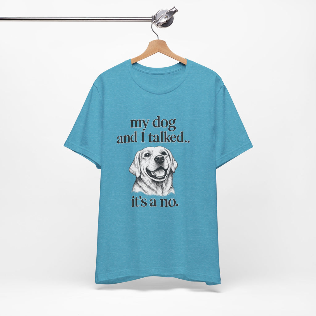 Dog Lover T-Shirt — "my dog and I talked.. it's a no." Funny Pet Graphic Tee