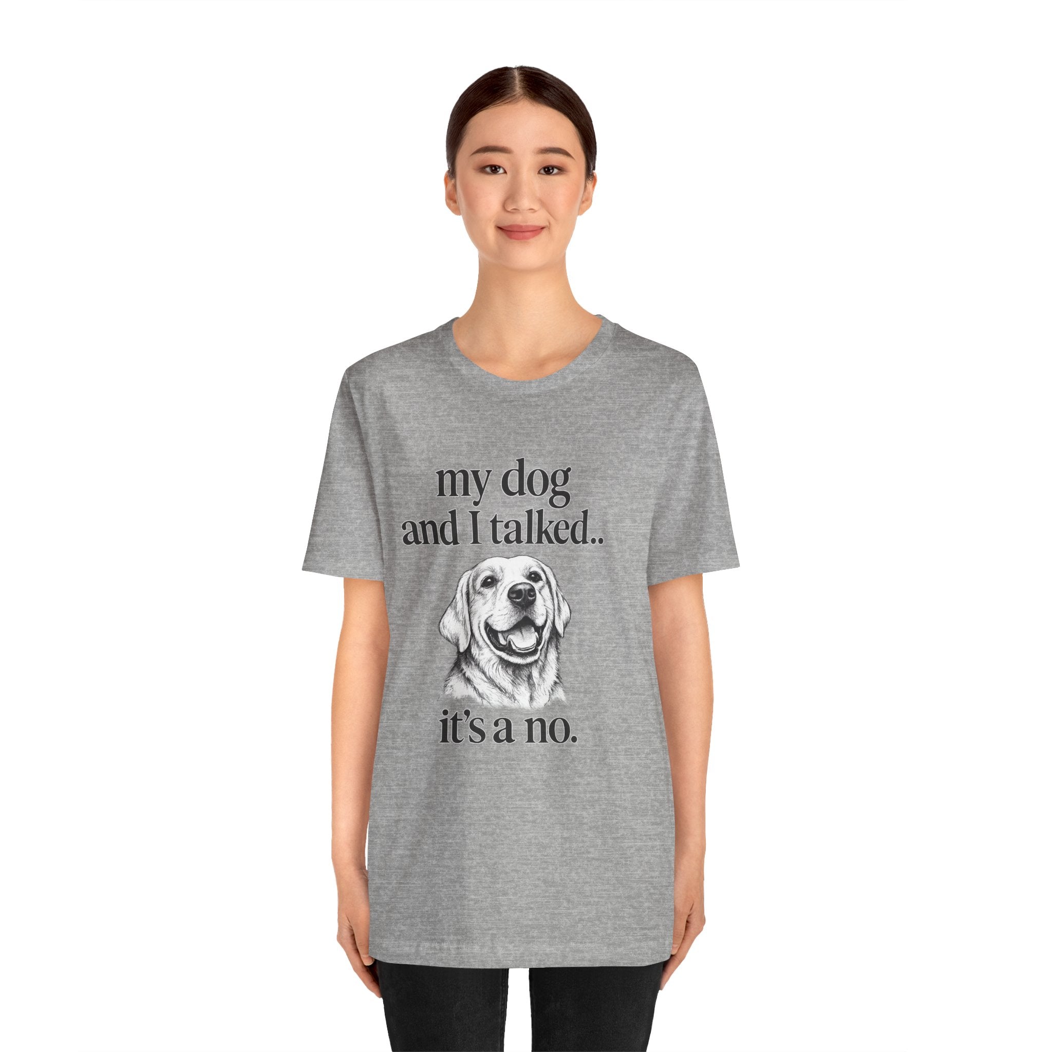 Dog Lover T-Shirt — "my dog and I talked.. it's a no." Funny Pet Graphic Tee
