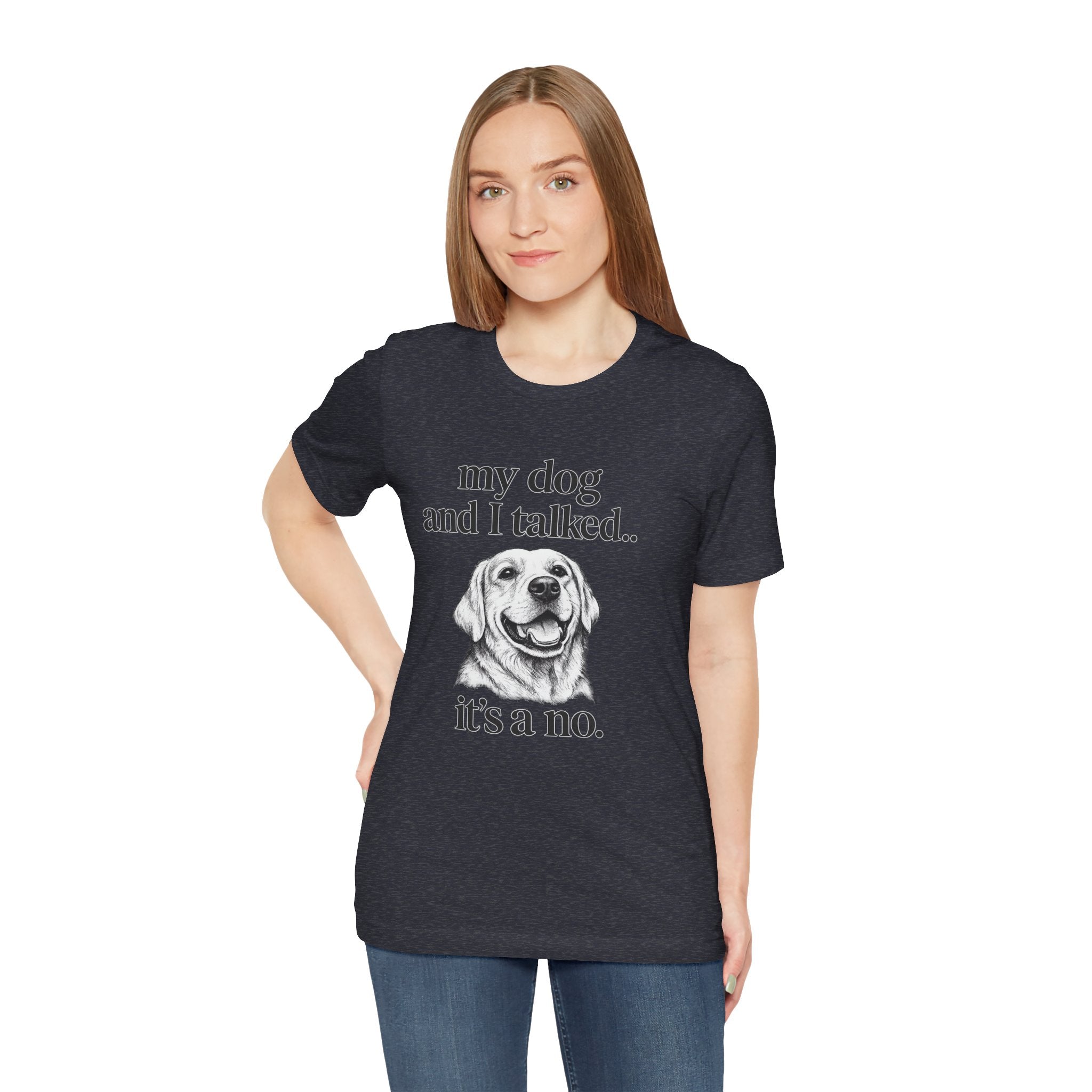 Dog Lover T-Shirt — "my dog and I talked.. it's a no." Funny Pet Graphic Tee