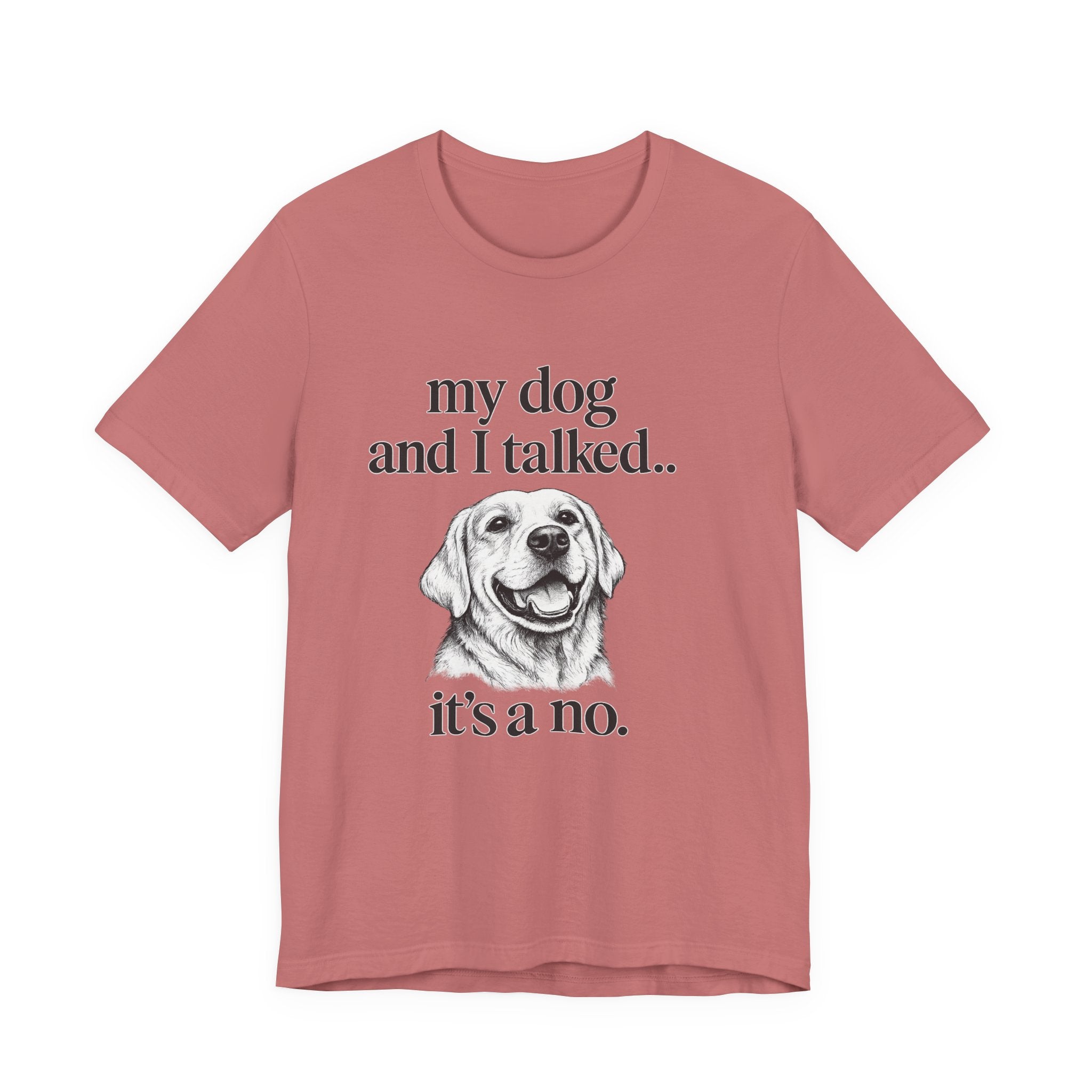 Dog Lover T-Shirt — "my dog and I talked.. it's a no." Funny Pet Graphic Tee