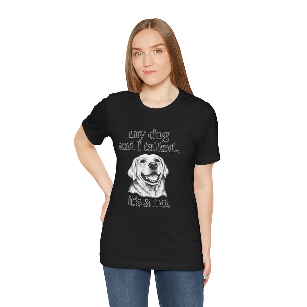 Dog Lover T-Shirt — "my dog and I talked.. it's a no." Funny Pet Graphic Tee