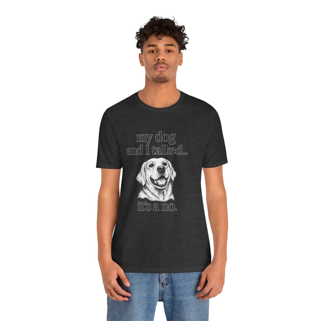 Dog Lover T-Shirt — "my dog and I talked.. it's a no." Funny Pet Graphic Tee