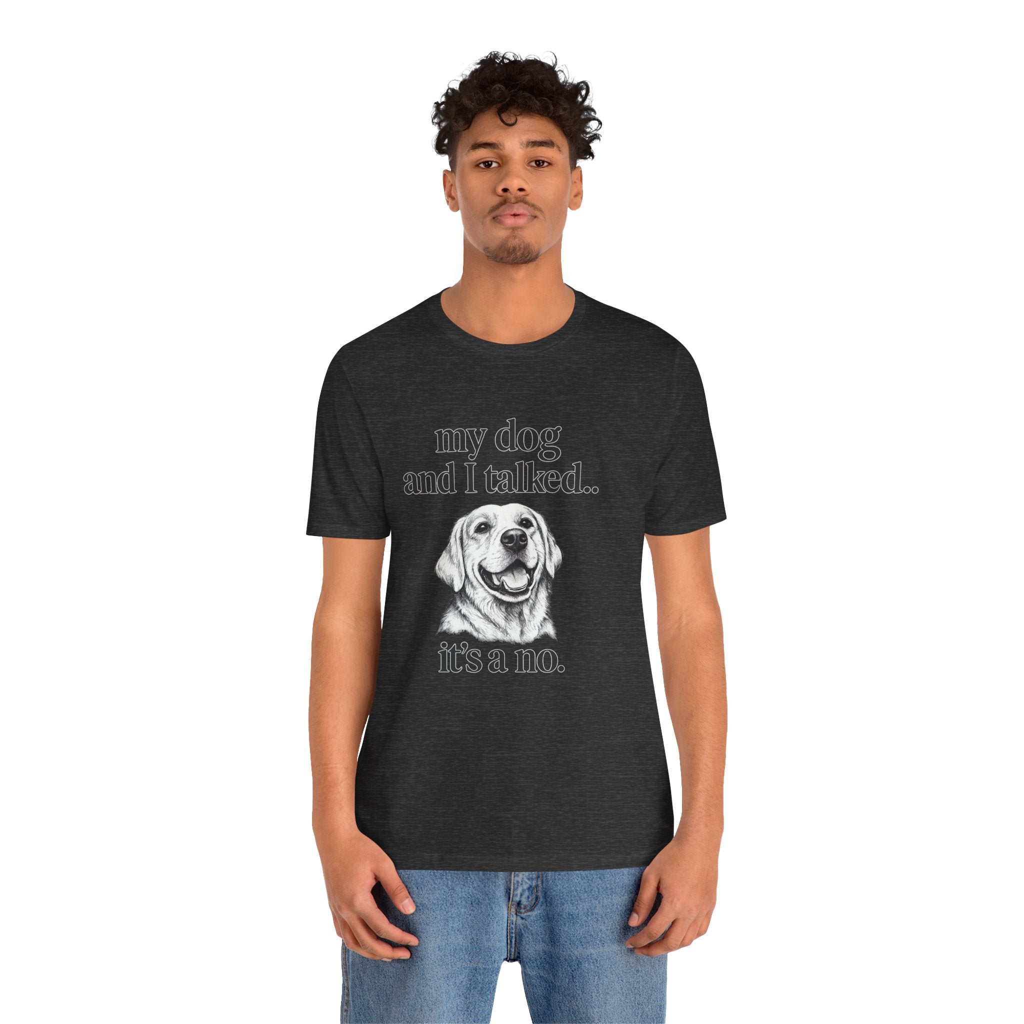 Dog Lover T-Shirt — "my dog and I talked.. it's a no." Funny Pet Graphic Tee