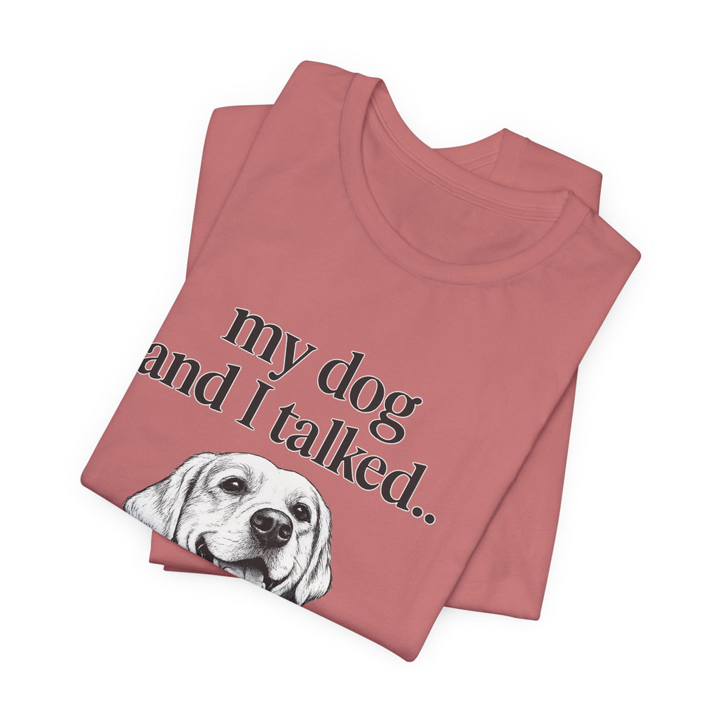 Dog Lover T-Shirt — "my dog and I talked.. it's a no." Funny Pet Graphic Tee