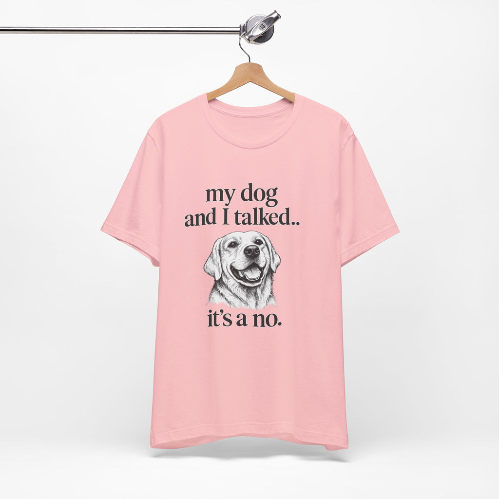 Dog Lover T-Shirt — "my dog and I talked.. it's a no." Funny Pet Graphic Tee