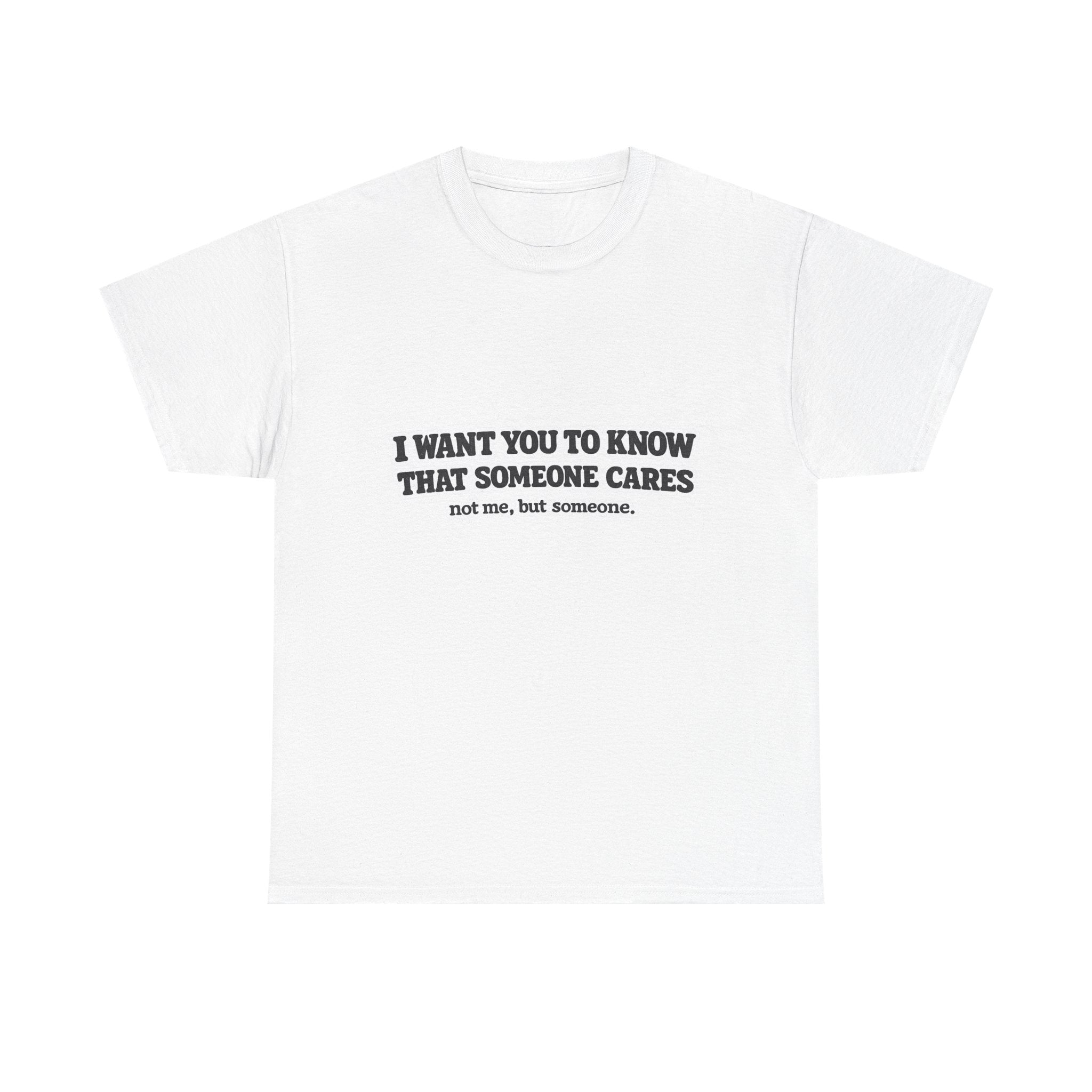 I Want You To Know That Someone Cares Tee — Compassion Message T-Shirt