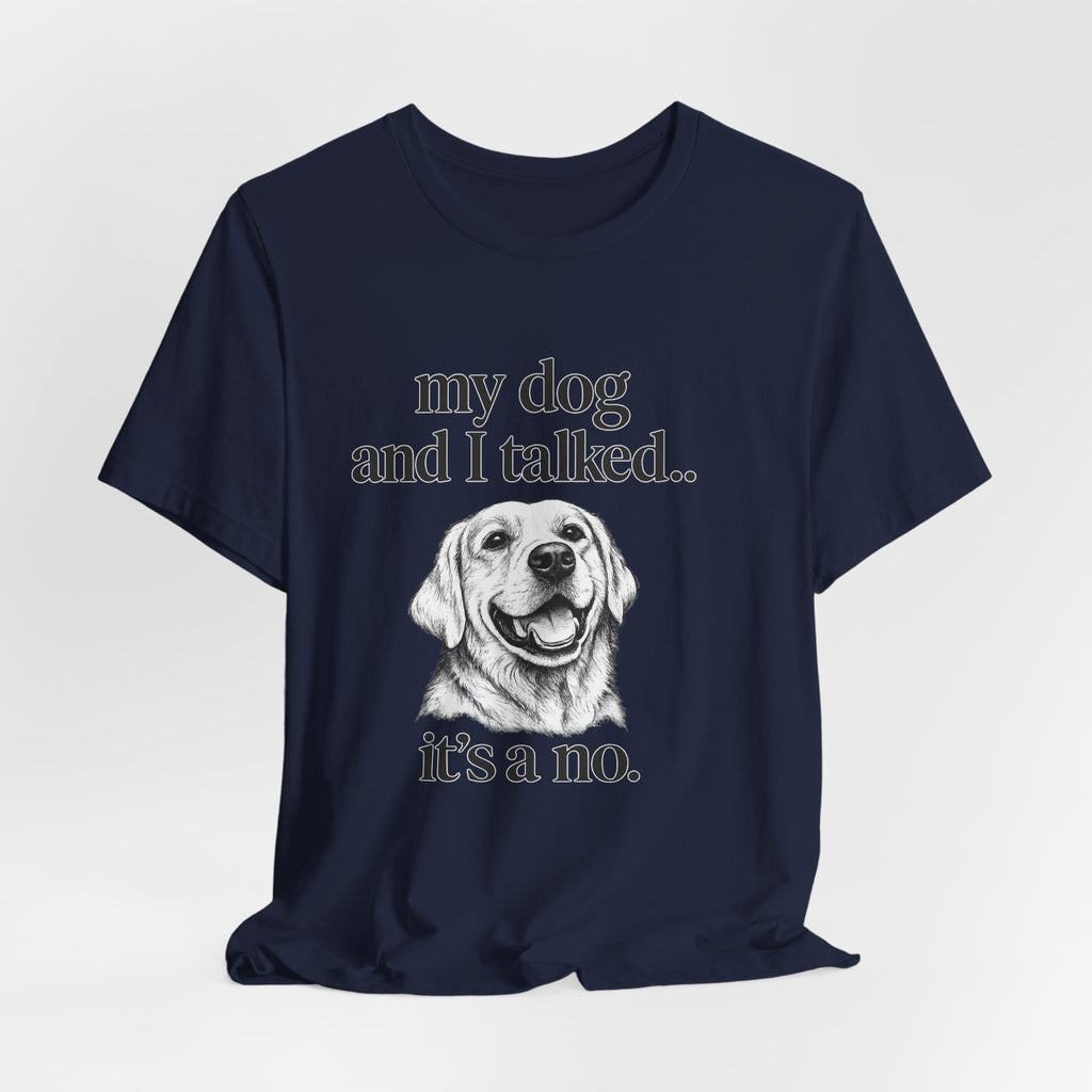 Dog Lover T-Shirt — "my dog and I talked.. it's a no." Funny Pet Graphic Tee