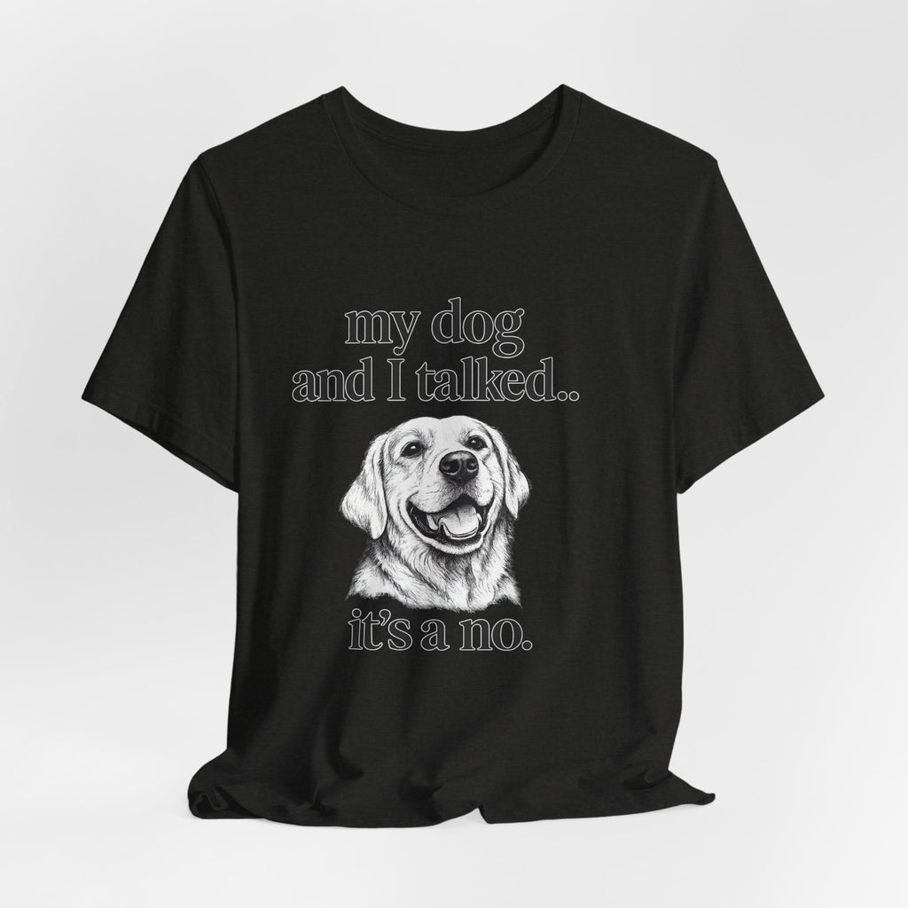 Dog Lover T-Shirt — "my dog and I talked.. it's a no." Funny Pet Graphic Tee