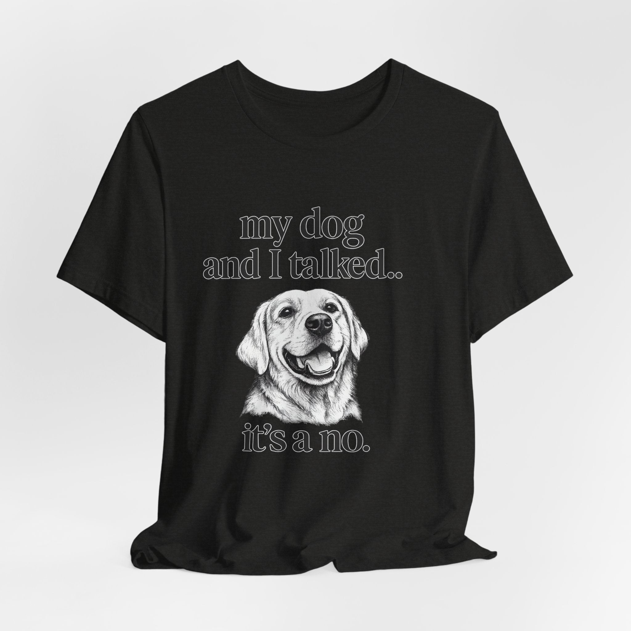 Dog Lover T-Shirt — "my dog and I talked.. it's a no." Funny Pet Graphic Tee