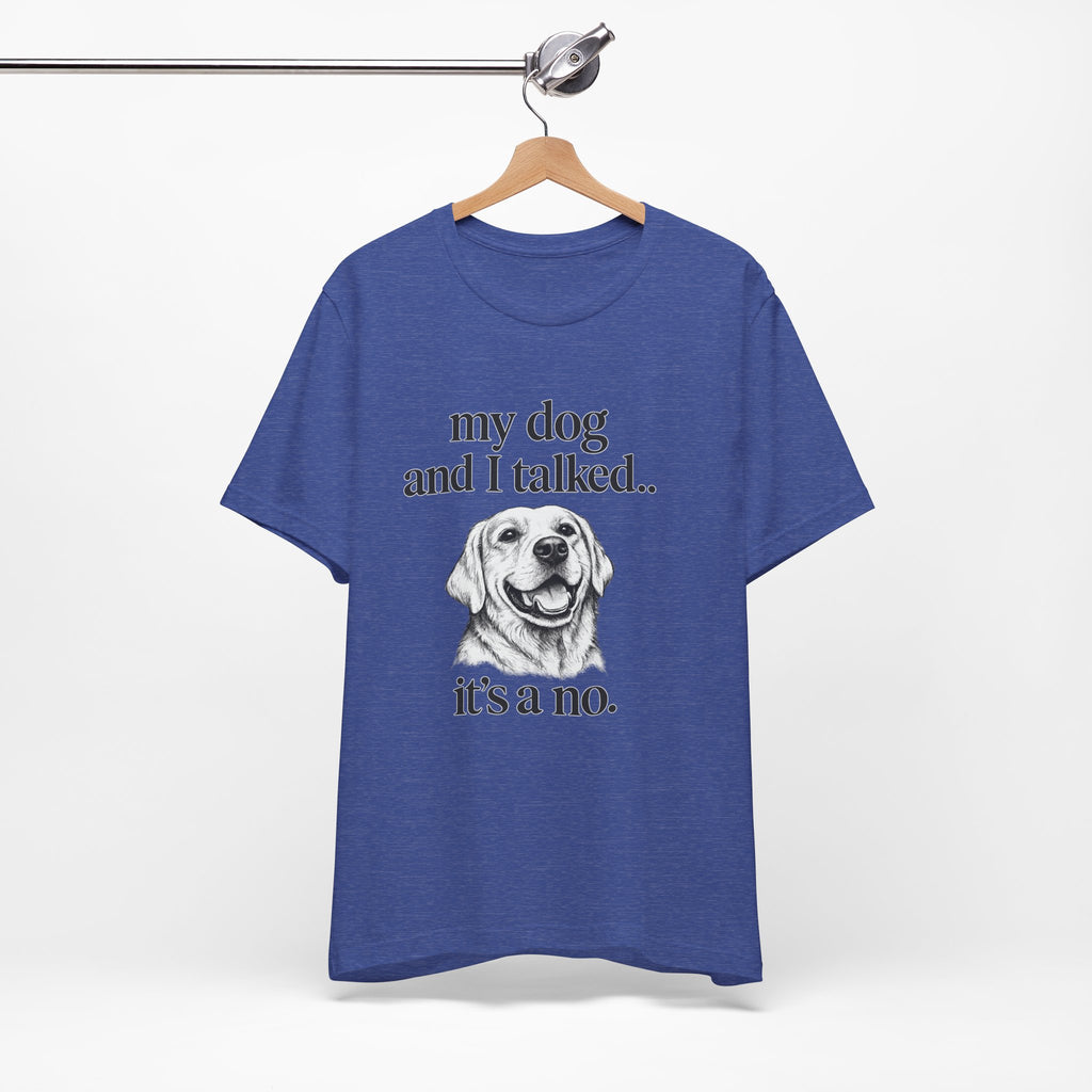 Dog Lover T-Shirt — "my dog and I talked.. it's a no." Funny Pet Graphic Tee