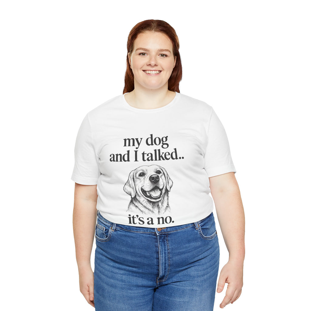 Dog Lover T-Shirt — "my dog and I talked.. it's a no." Funny Pet Graphic Tee